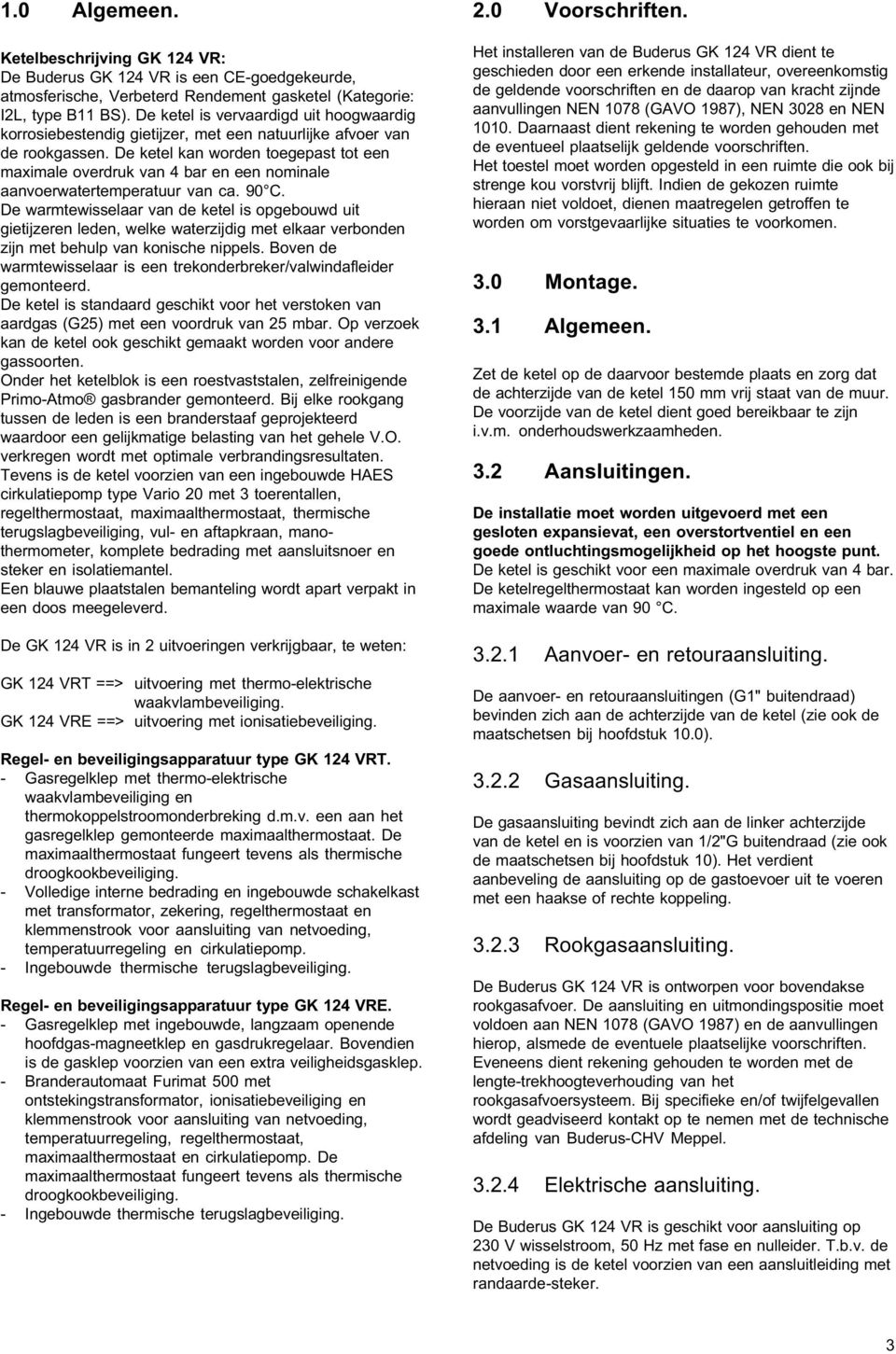 De ketel kan worden toegepast tot een maximale overdruk van 4 bar en een nominale aanvoerwatertemperatuur van ca. 90 C.