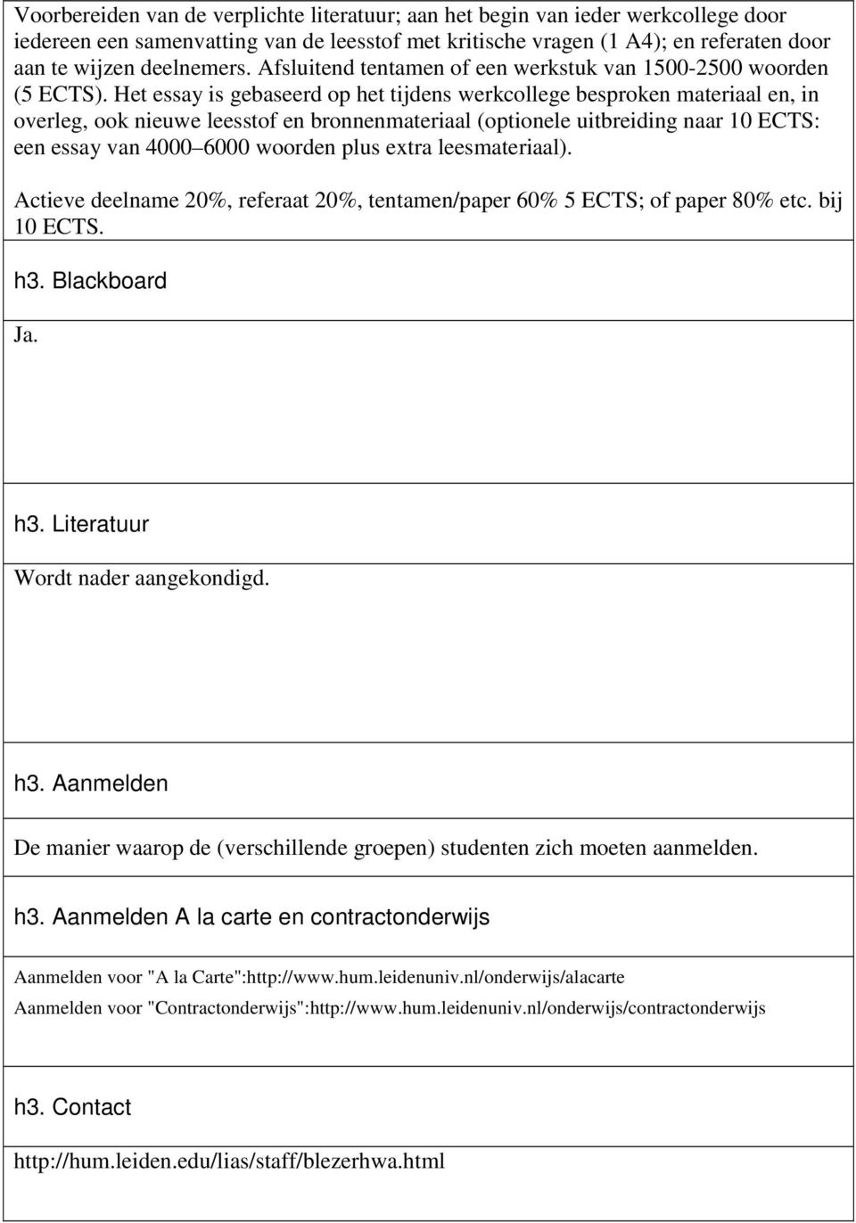 Het essay is gebaseerd op het tijdens werkcollege besproken materiaal en, in overleg, ook nieuwe leesstof en bronnenmateriaal (optionele uitbreiding naar 10 ECTS: een essay van 4000 6000 woorden plus