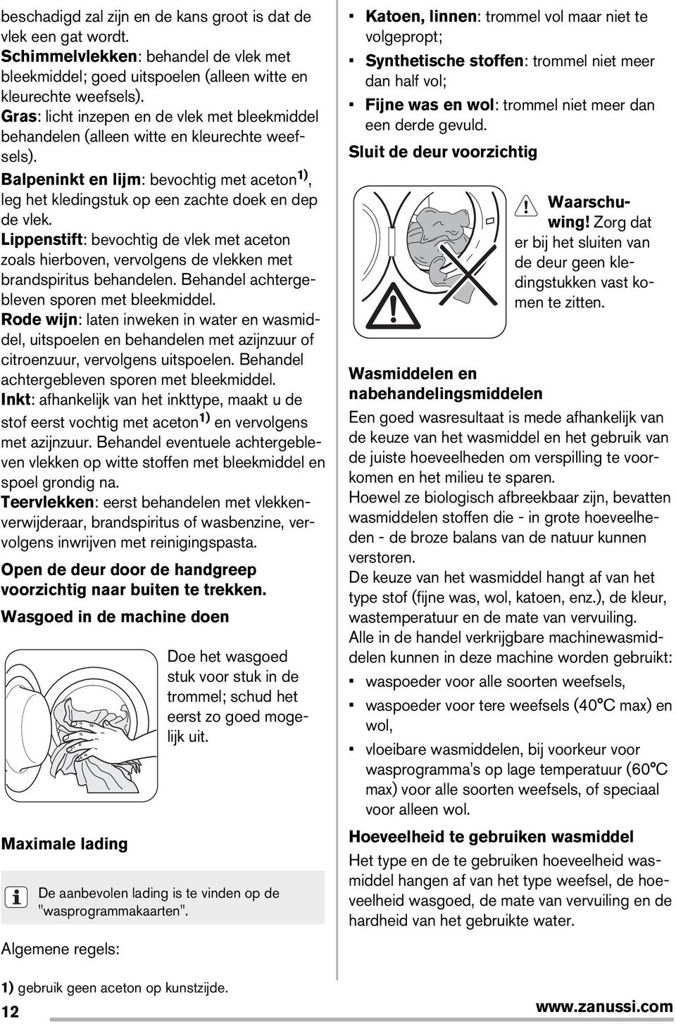 Lippenstift: bevochtig de vlek met aceton zoals hierboven, vervolgens de vlekken met brandspiritus behandelen. Behandel achtergebleven sporen met bleekmiddel.