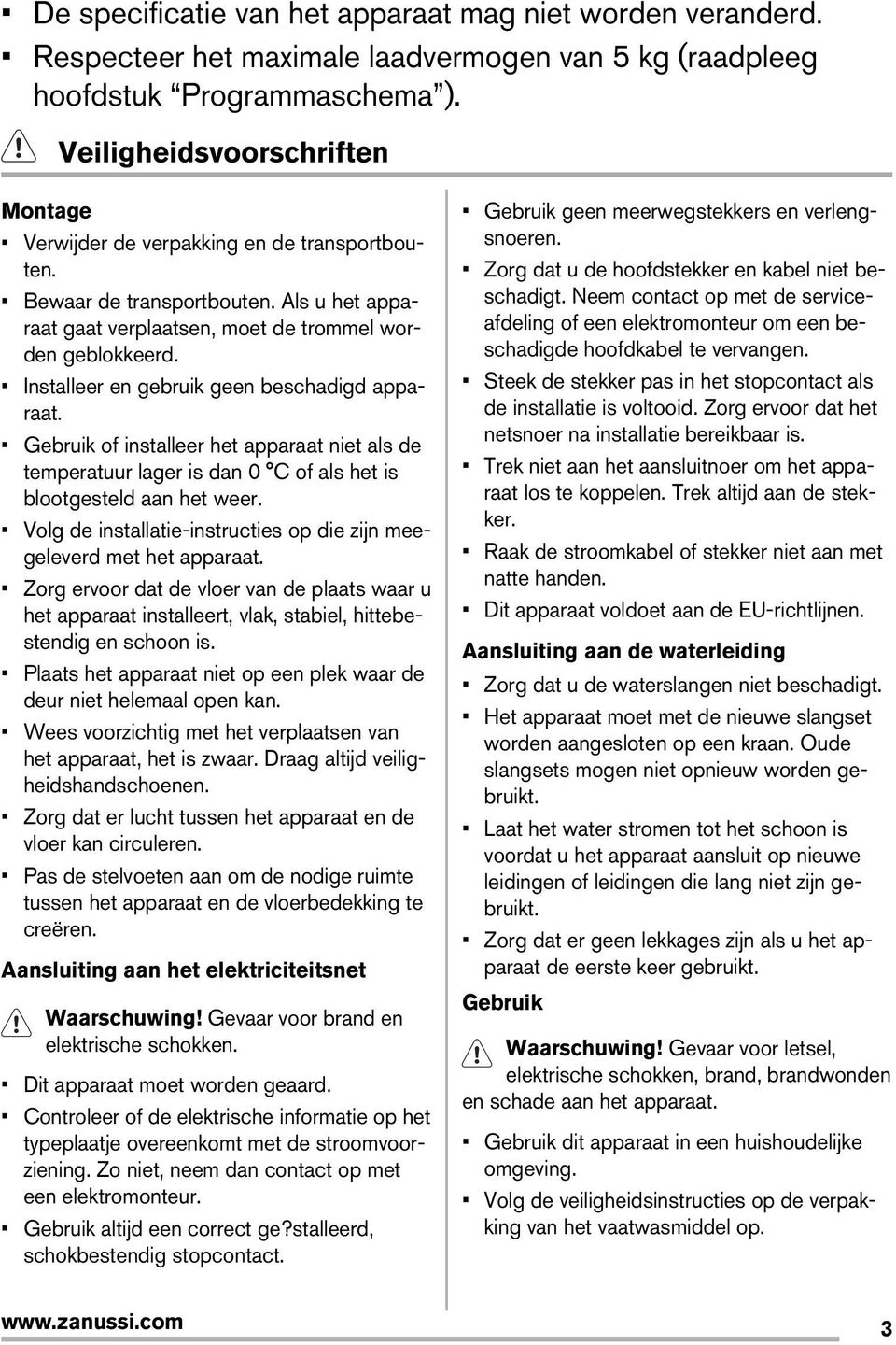 Installeer en gebruik geen beschadigd apparaat. Gebruik of installeer het apparaat niet als de temperatuur lager is dan 0 C of als het is blootgesteld aan het weer.