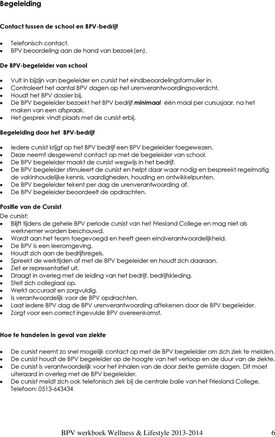 Houdt het BPV dossier bij. De BPV begeleider bezoekt het BPV bedrijf minimaal één maal per cursusjaar, na het maken van een afspraak. Het gesprek vindt plaats met de cursist erbij.