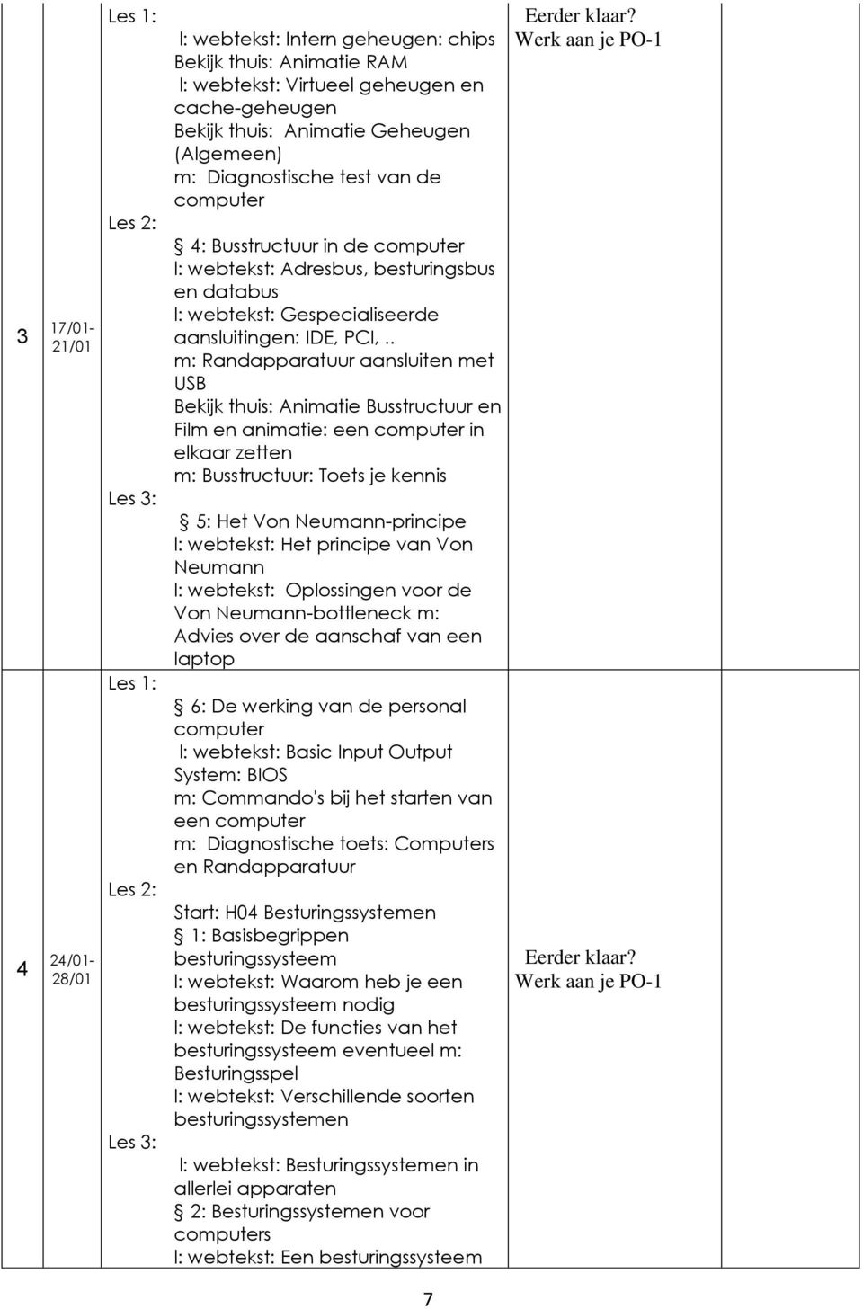 . m: Randapparatuur aansluiten met USB Bekijk thuis: Animatie Busstructuur en Film en animatie: een computer in elkaar zetten m: Busstructuur: Toets je kennis 5: Het Von Neumann-principe l: webtekst: