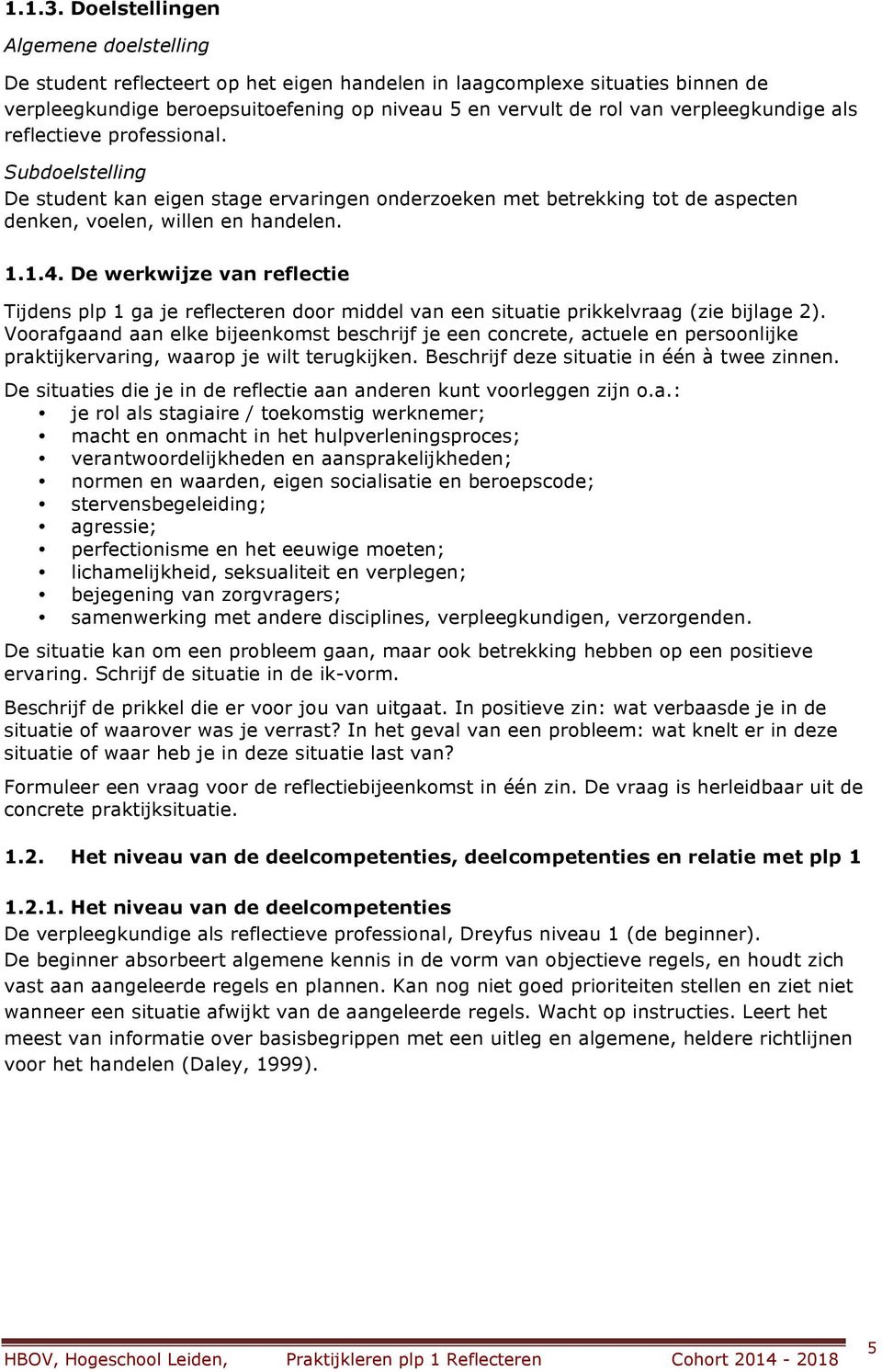 verpleegkundige als reflectieve professional. Subdoelstelling De student kan eigen stage ervaringen onderzoeken met betrekking tot de aspecten denken, voelen, willen en handelen. 1.1.4.