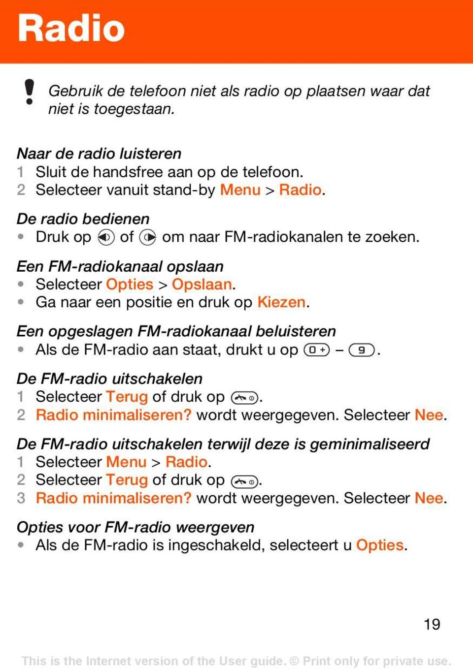 Een opgeslagen FM-radiokanaal beluisteren Als de FM-radio aan staat, drukt u op. De FM-radio uitschakelen 1 Selecteer Terug of druk op. 2 Radio minimaliseren? wordt weergegeven. Selecteer Nee.