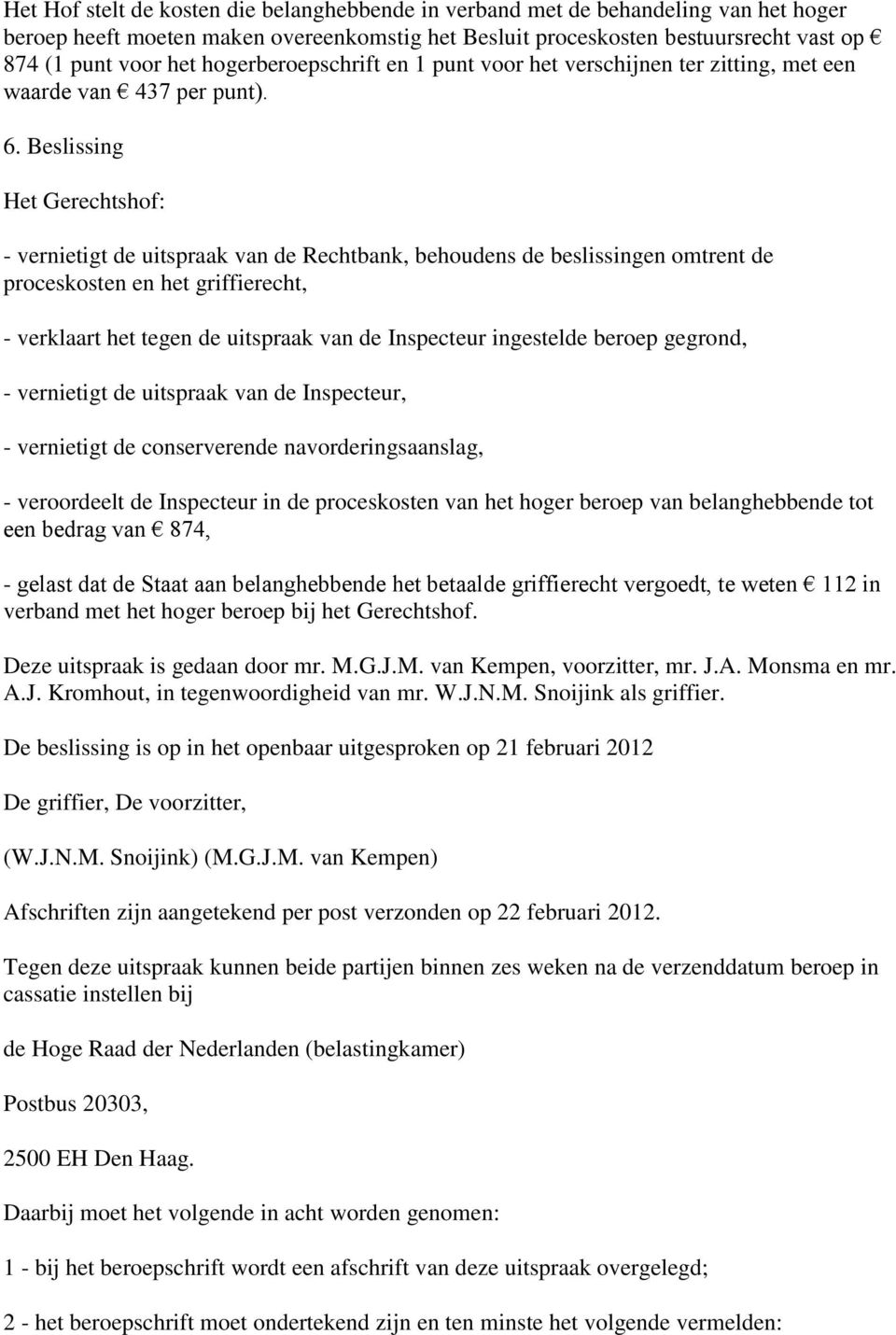 Beslissing Het Gerechtshof: - vernietigt de uitspraak van de Rechtbank, behoudens de beslissingen omtrent de proceskosten en het griffierecht, - verklaart het tegen de uitspraak van de Inspecteur