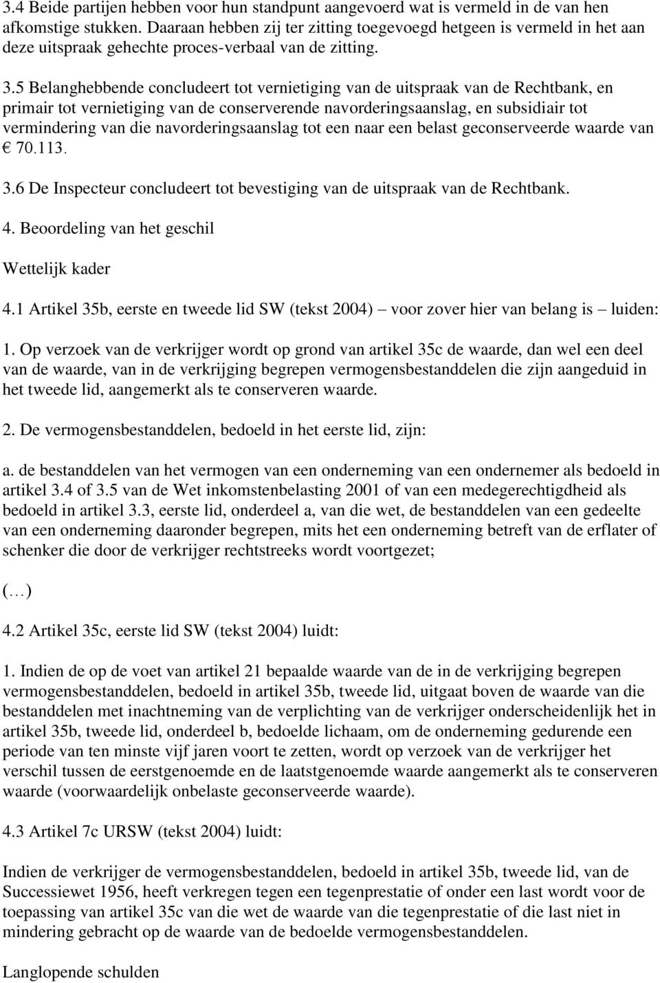 5 Belanghebbende concludeert tot vernietiging van de uitspraak van de Rechtbank, en primair tot vernietiging van de conserverende navorderingsaanslag, en subsidiair tot vermindering van die