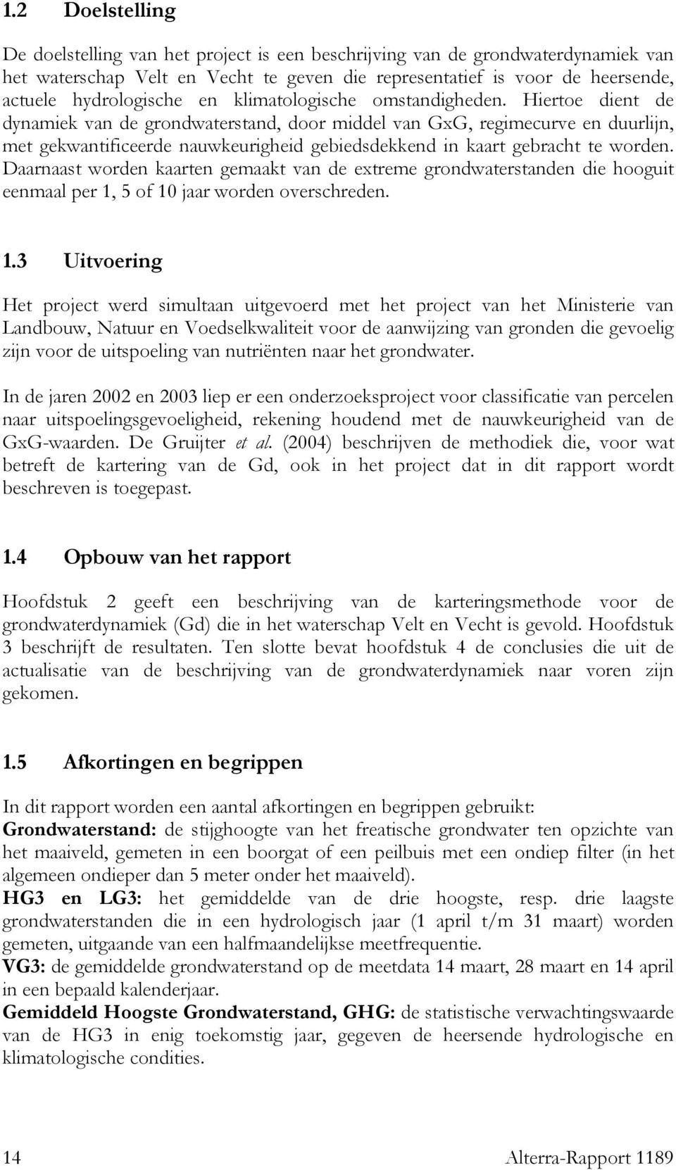 Hiertoe dient de dynamiek van de grondwaterstand, door middel van GxG, regimecurve en duurlijn, met gekwantificeerde nauwkeurigheid gebiedsdekkend in kaart gebracht te worden.