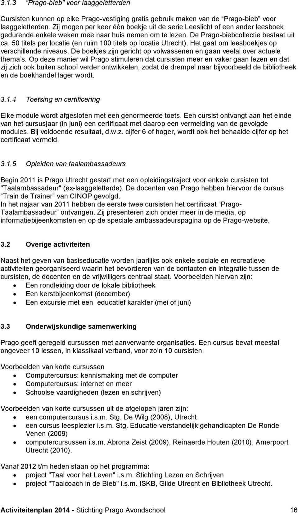 50 titels per locatie (en ruim 100 titels op locatie Utrecht). Het gaat om leesboekjes op verschillende niveaus. De boekjes zijn gericht op volwassenen en gaan veelal over actuele thema s.