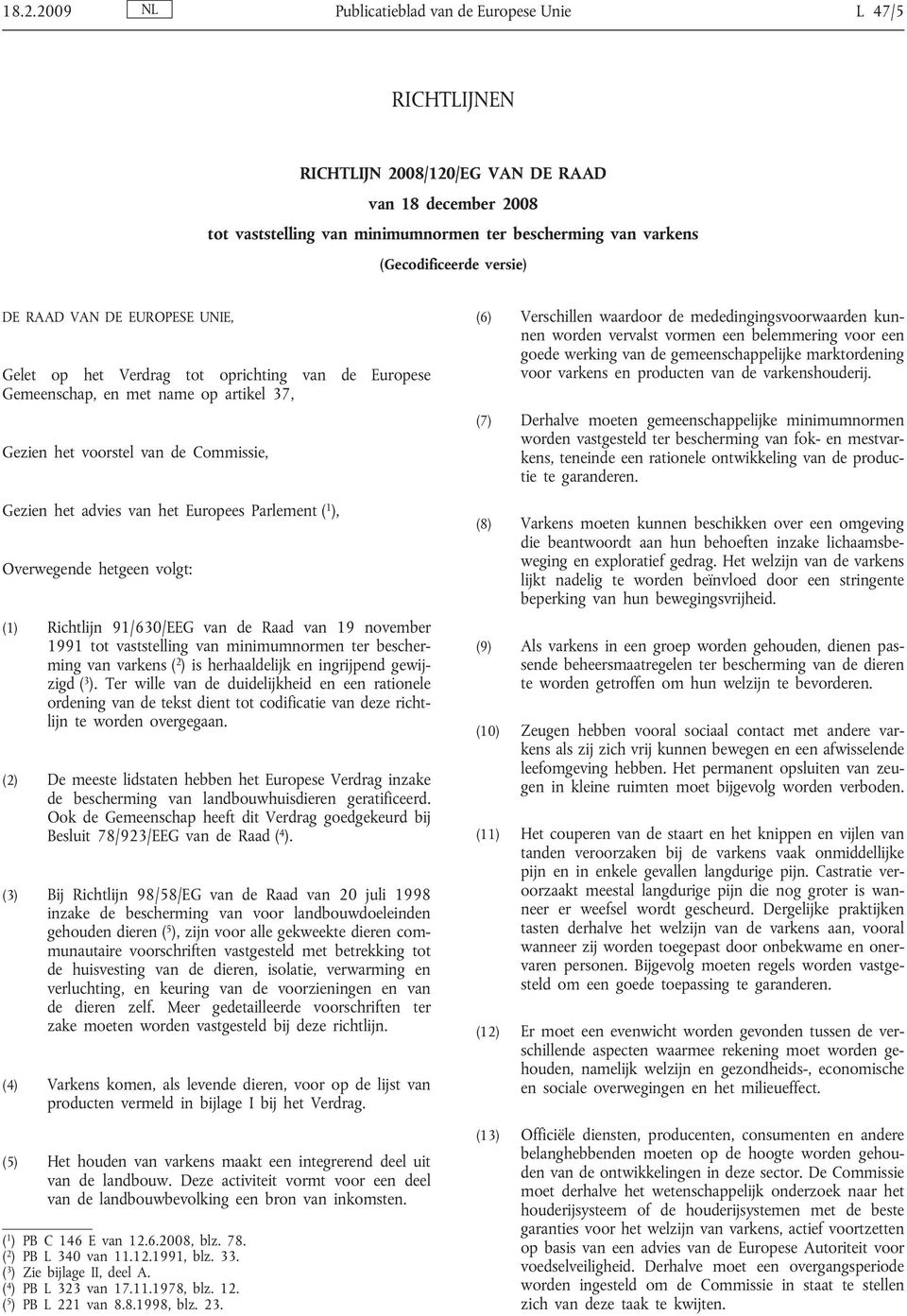 Europees Parlement ( 1 ), Overwegende hetgeen volgt: (1) Richtlijn 91/630/EEG van de Raad van 19 november 1991 tot vaststelling van minimumnormen ter bescherming van varkens ( 2 ) is herhaaldelijk en
