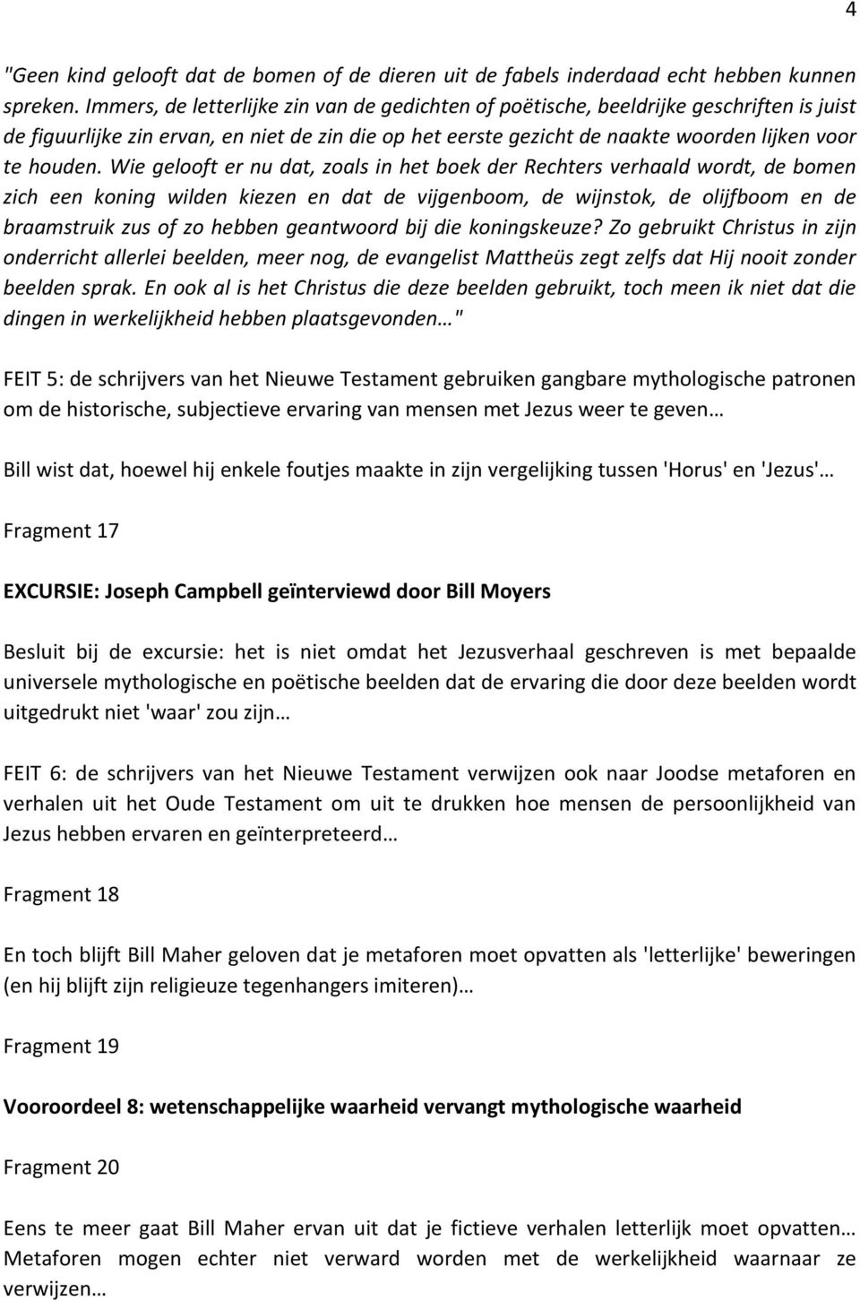 Wie gelooft er nu dat, zoals in het boek der Rechters verhaald wordt, de bomen zich een koning wilden kiezen en dat de vijgenboom, de wijnstok, de olijfboom en de braamstruik zus of zo hebben