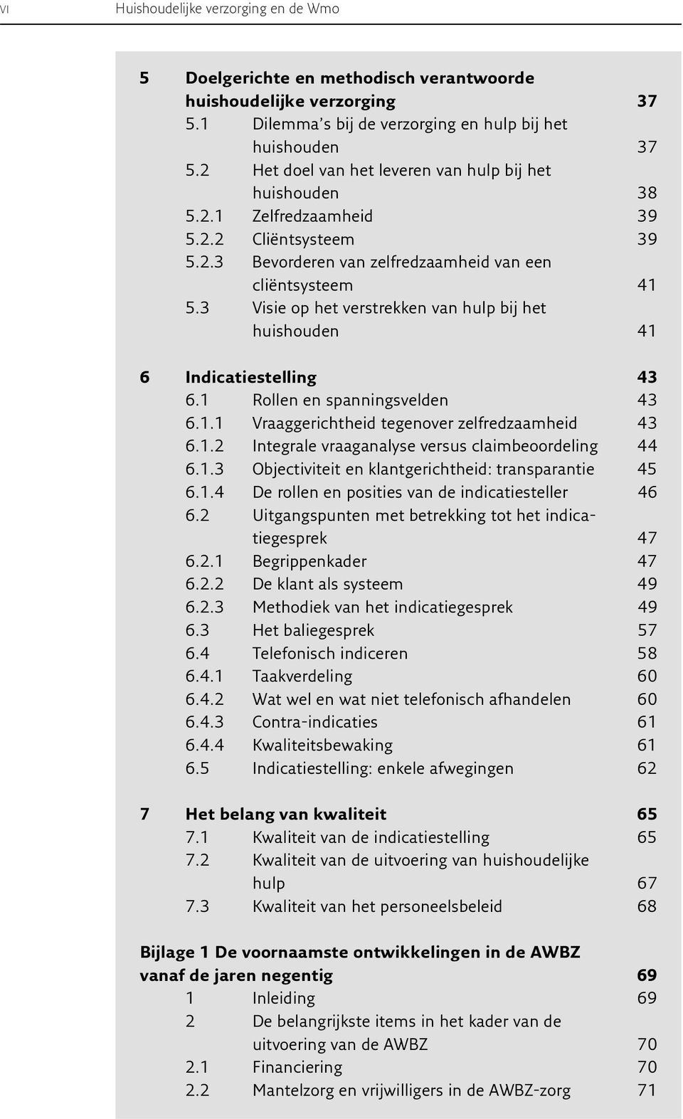 3 Visie op het verstrekken van hulp bij het huishouden 41 6 Indicatiestelling 43 6.1 Rollen en spanningsvelden 43 6.1.1 Vraaggerichtheid tegenover zelfredzaamheid 43 6.1.2 Integrale vraaganalyse versus claimbeoordeling 44 6.