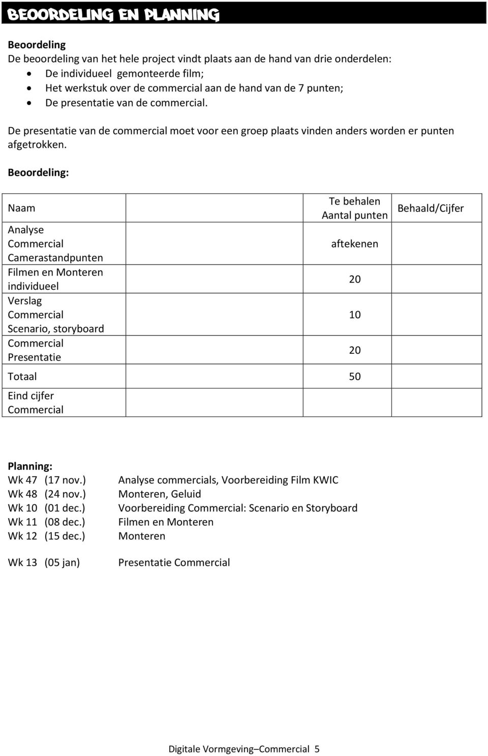 Beoordeling: Naam Analyse Camerastandpunten Filmen en Monteren individueel Verslag Scenario, storyboard Presentatie Te behalen Aantal punten aftekenen Totaal 50 Eind cijfer 20 10 20 Behaald/Cijfer