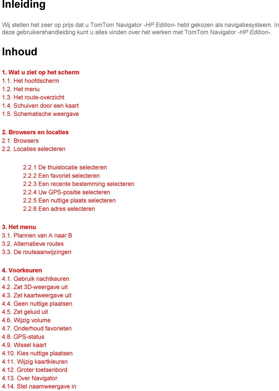 Schuiven door een kaart 1.5. Schematische weergave 2. Browsers en locaties 2.1. Browsers 2.2. Locaties selecteren 2.2.1 De thuislocatie selecteren 2.2.2 Een favoriet selecteren 2.2.3 Een recente bestemming selecteren 2.