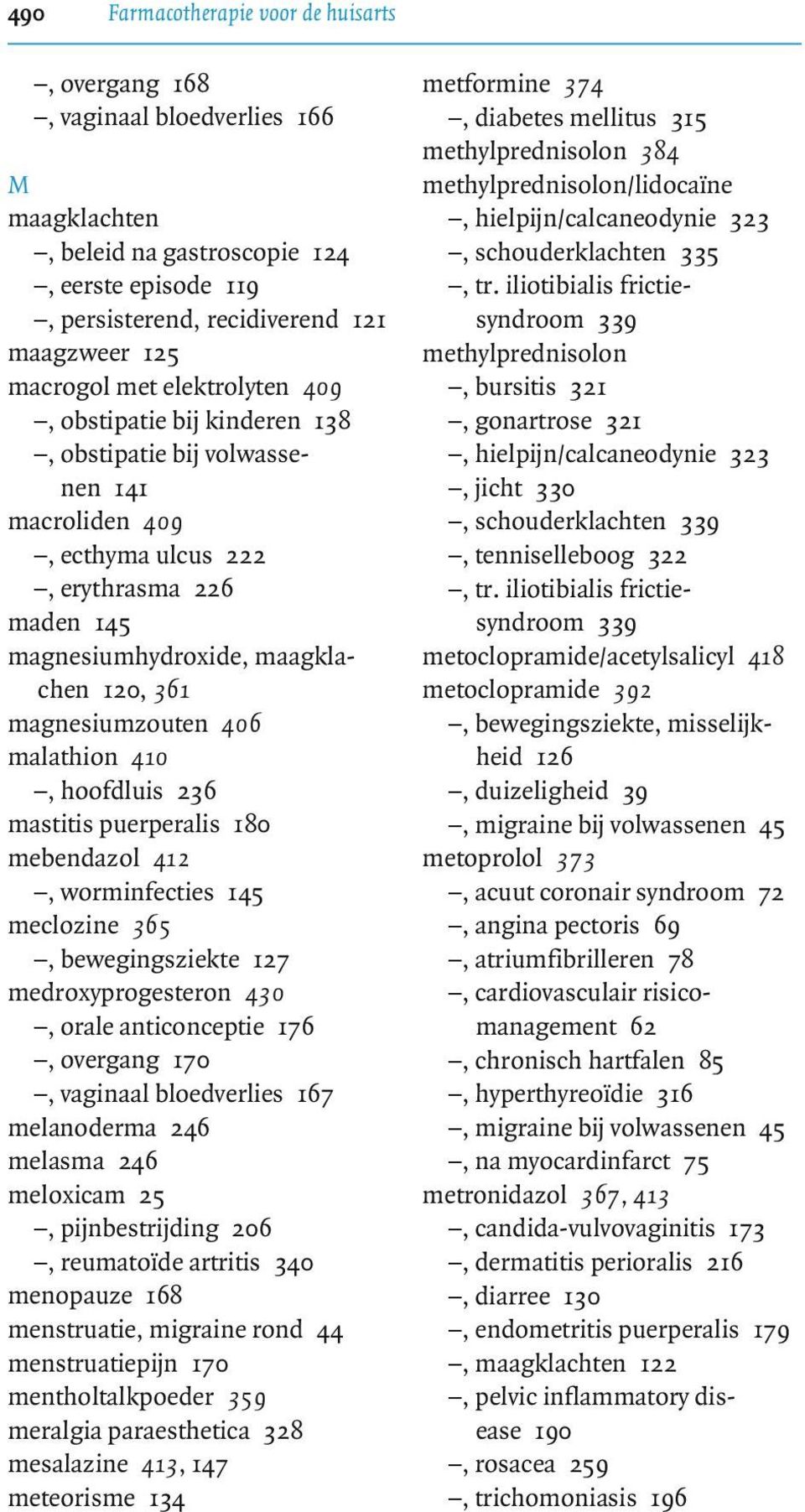 9, erythrasma 226 maden 145 magnesiumhydroxide, maagklachen 120, 361 magnesiumzouten 406 malathion 410 $)G!9, hoofdluis 236 mastitis puerperalis 180 mebendazol 412 $)G!