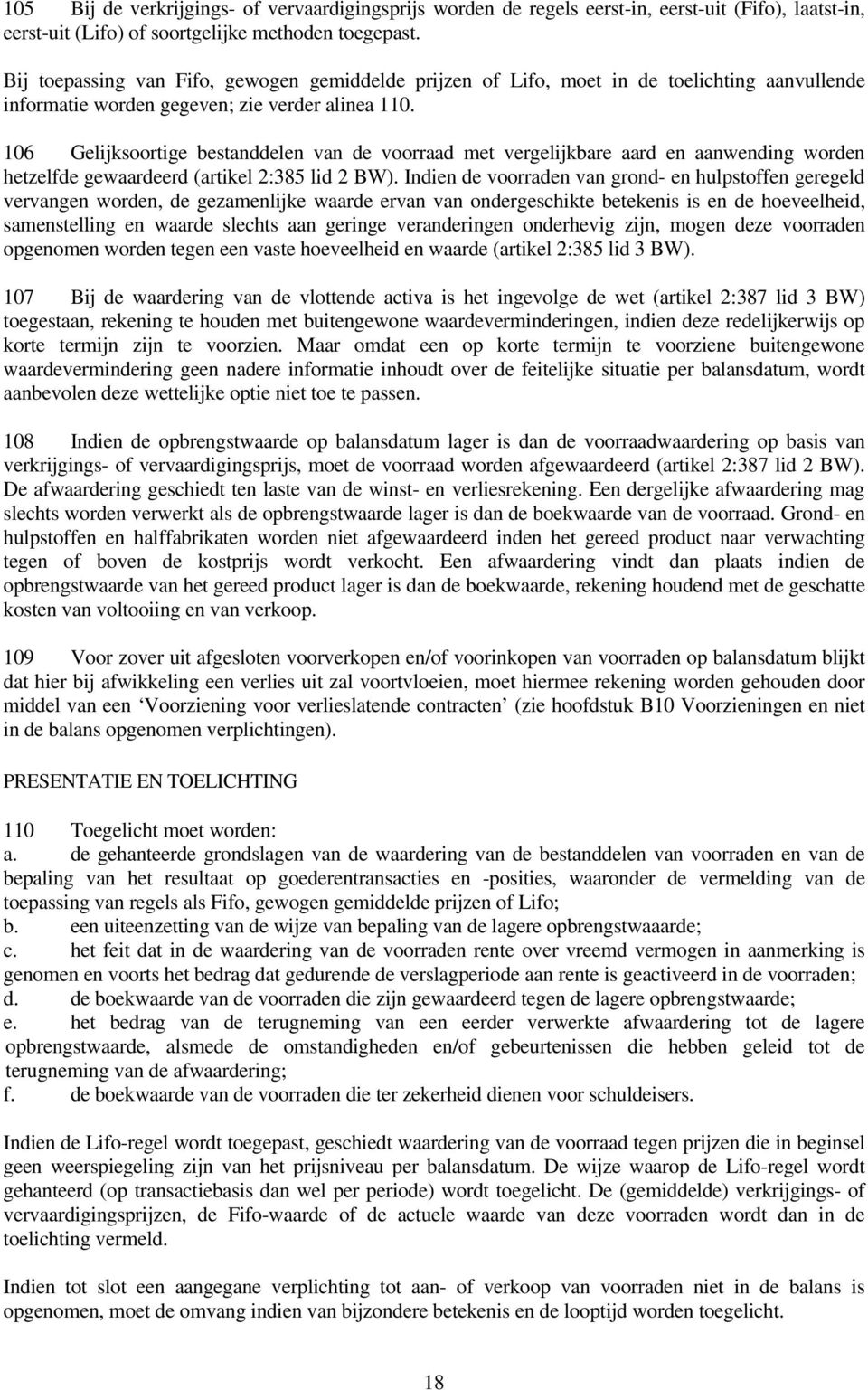 106 Gelijksoortige bestanddelen van de voorraad met vergelijkbare aard en aanwending worden hetzelfde gewaardeerd (artikel 2:385 lid 2 BW).