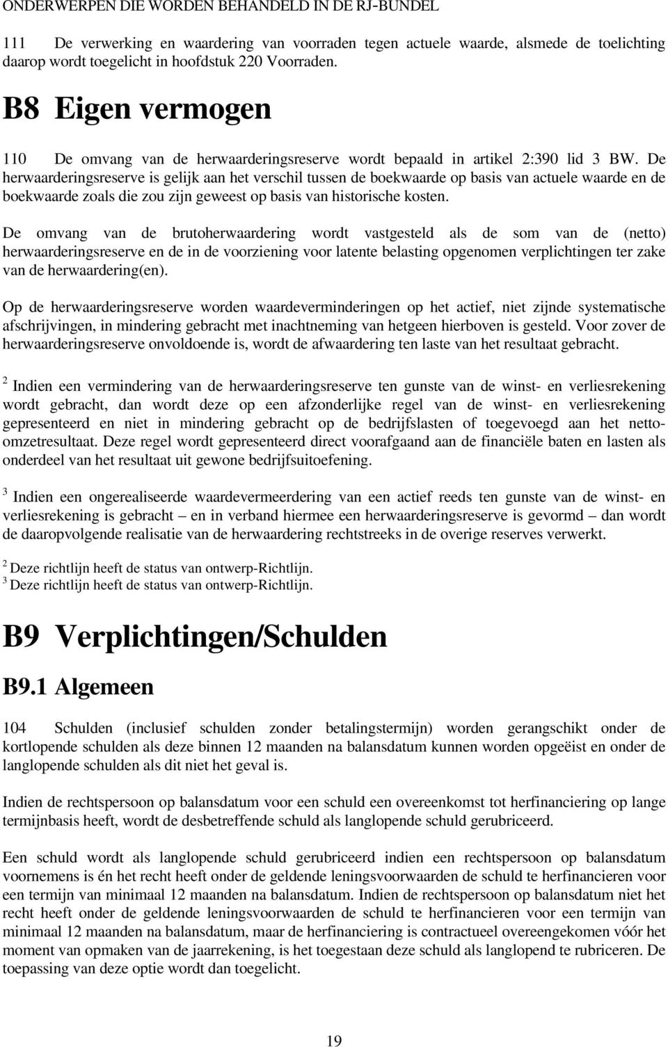 De herwaarderingsreserve is gelijk aan het verschil tussen de boekwaarde op basis van actuele waarde en de boekwaarde zoals die zou zijn geweest op basis van historische kosten.