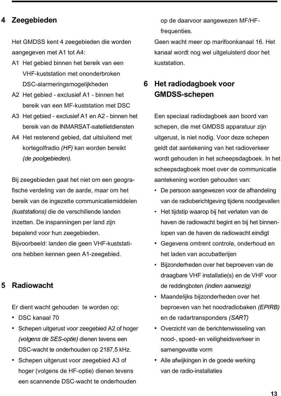 kortegolfradio (HF) kan worden bereikt (de poolgebieden).