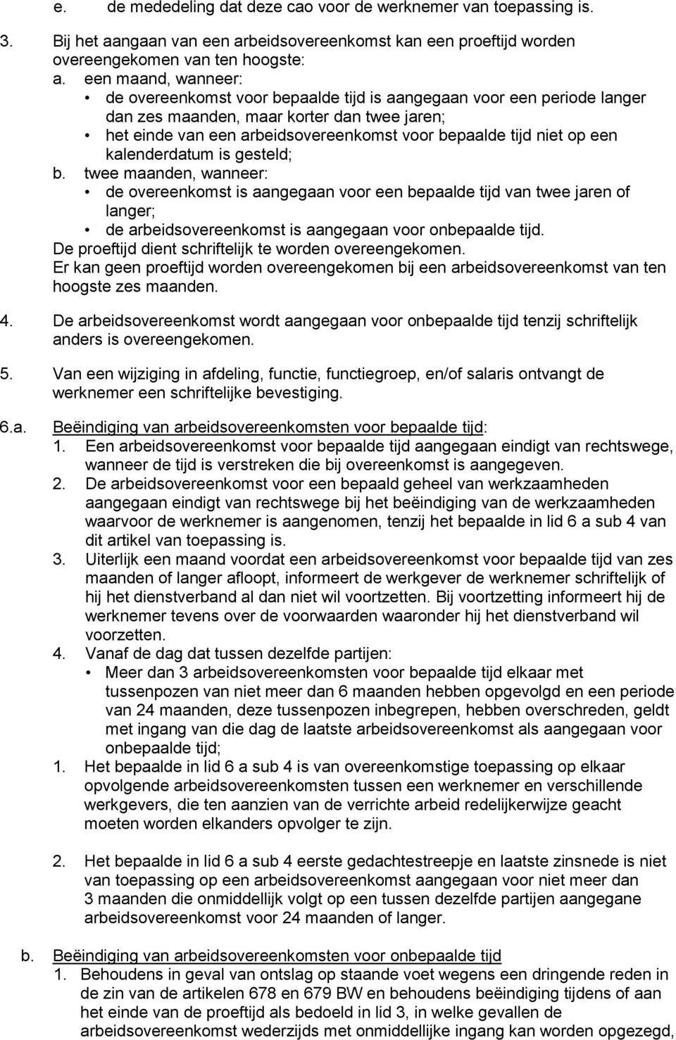 op een kalenderdatum is gesteld; b. twee maanden, wanneer: de overeenkomst is aangegaan voor een bepaalde tijd van twee jaren of langer; de arbeidsovereenkomst is aangegaan voor onbepaalde tijd.