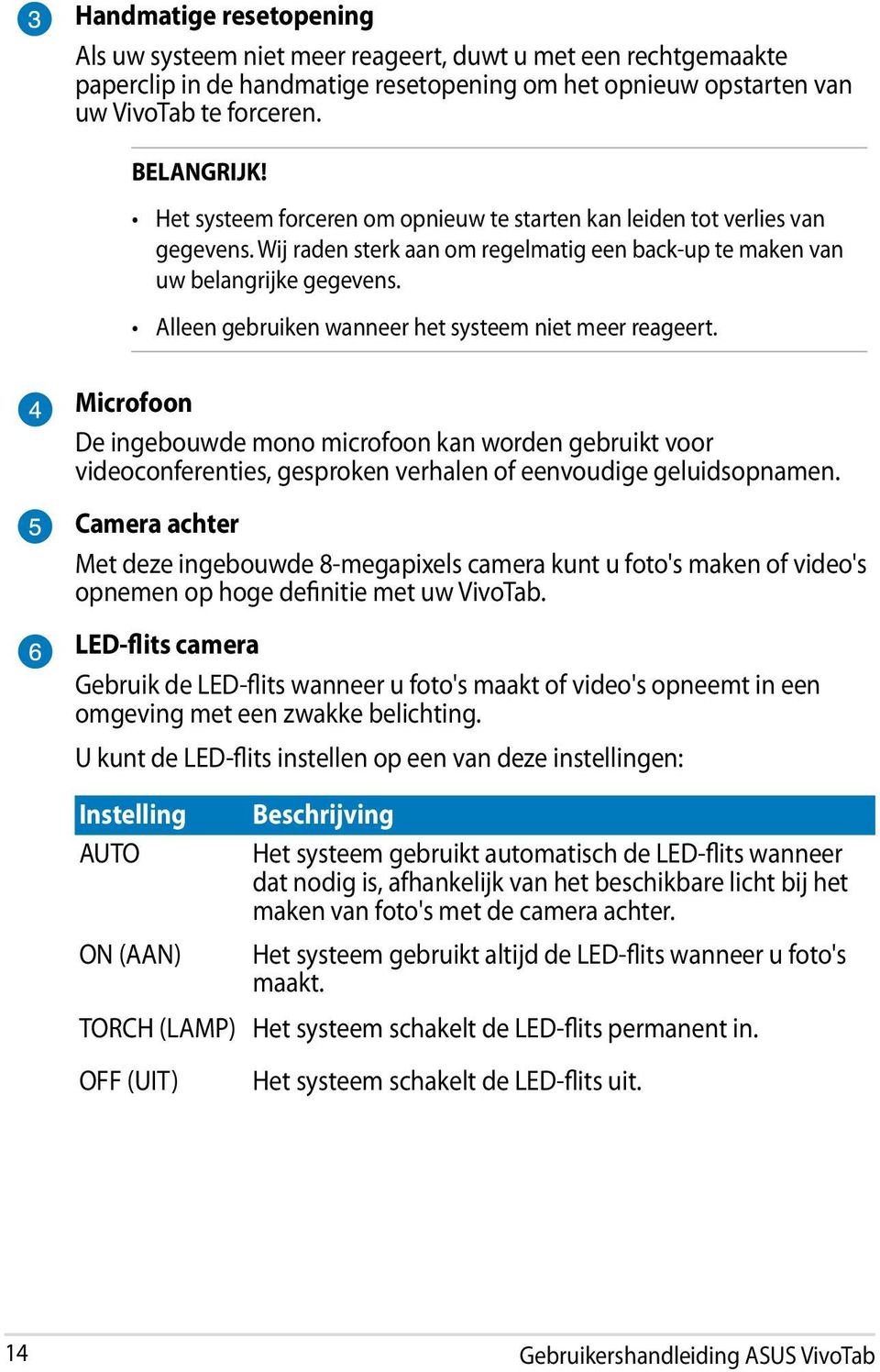 Alleen gebruiken wanneer het systeem niet meer reageert. Microfoon De ingebouwde mono microfoon kan worden gebruikt voor videoconferenties, gesproken verhalen of eenvoudige geluidsopnamen.