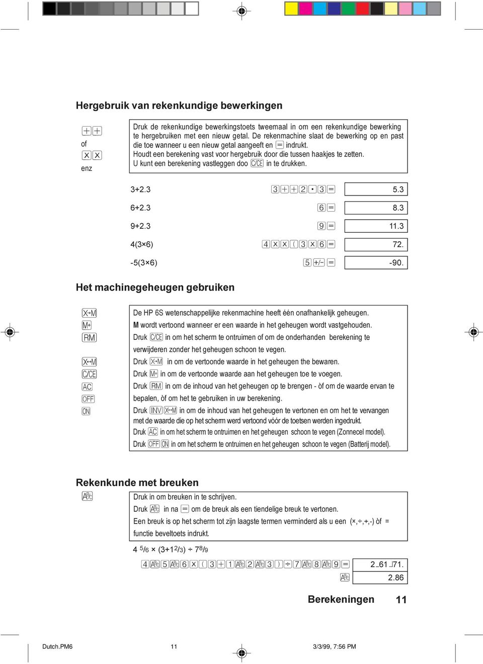 U kunt een berekening vastleggen doo Ô in te drukken. 3+2.3 3++2.3= 5.3 6+2.3 6= 8.3 9+2.3 9= 11.3 4(3 6) 4**(3*6= 72. -5(3 6) 5Ó= -90.