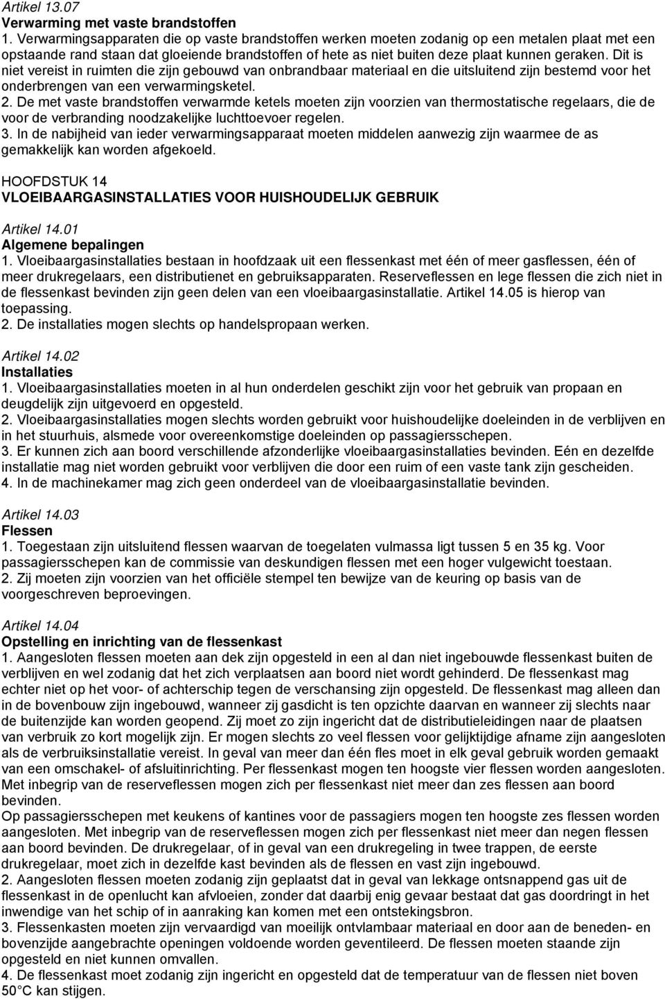 Dit is niet vereist in ruimten die zijn gebouwd van onbrandbaar materiaal en die uitsluitend zijn bestemd voor het onderbrengen van een verwarmingsketel. 2.