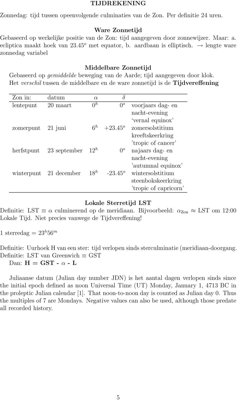 Het verschil tussen de middelbare en de ware zonnetijd is de Tijdvereffening Zon in: datum α δ lentepunt 20 maart 0 h 0 o voorjaars dag- en nacht-evening vernal equinox zomerpunt 21 juni 6 h +23.