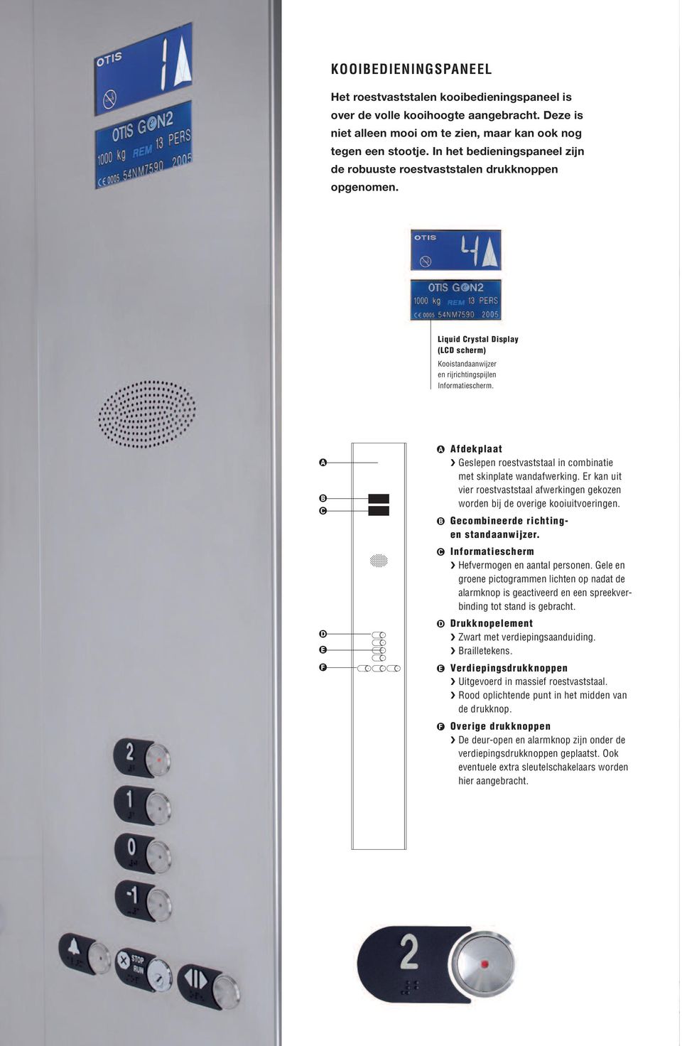 Afdekplaat Geslepen roestvaststaal in combinatie met skinplate wandafwerking. Er kan uit vier roestvaststaal afwerkingen gekozen worden bij de overige kooiuitvoeringen.