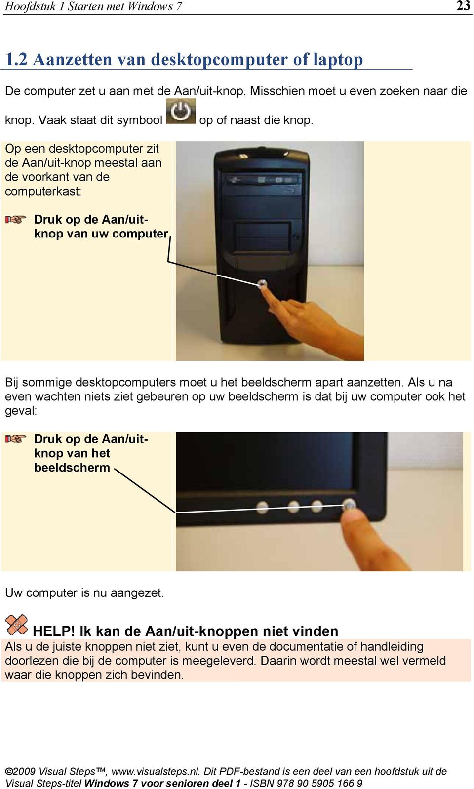 Op een desktopcomputer zit de Aan/uit-knop meestal aan de voorkant van de computerkast: Druk op de Aan/uitknop van uw computer Bij sommige desktopcomputers moet u het beeldscherm apart aanzetten.