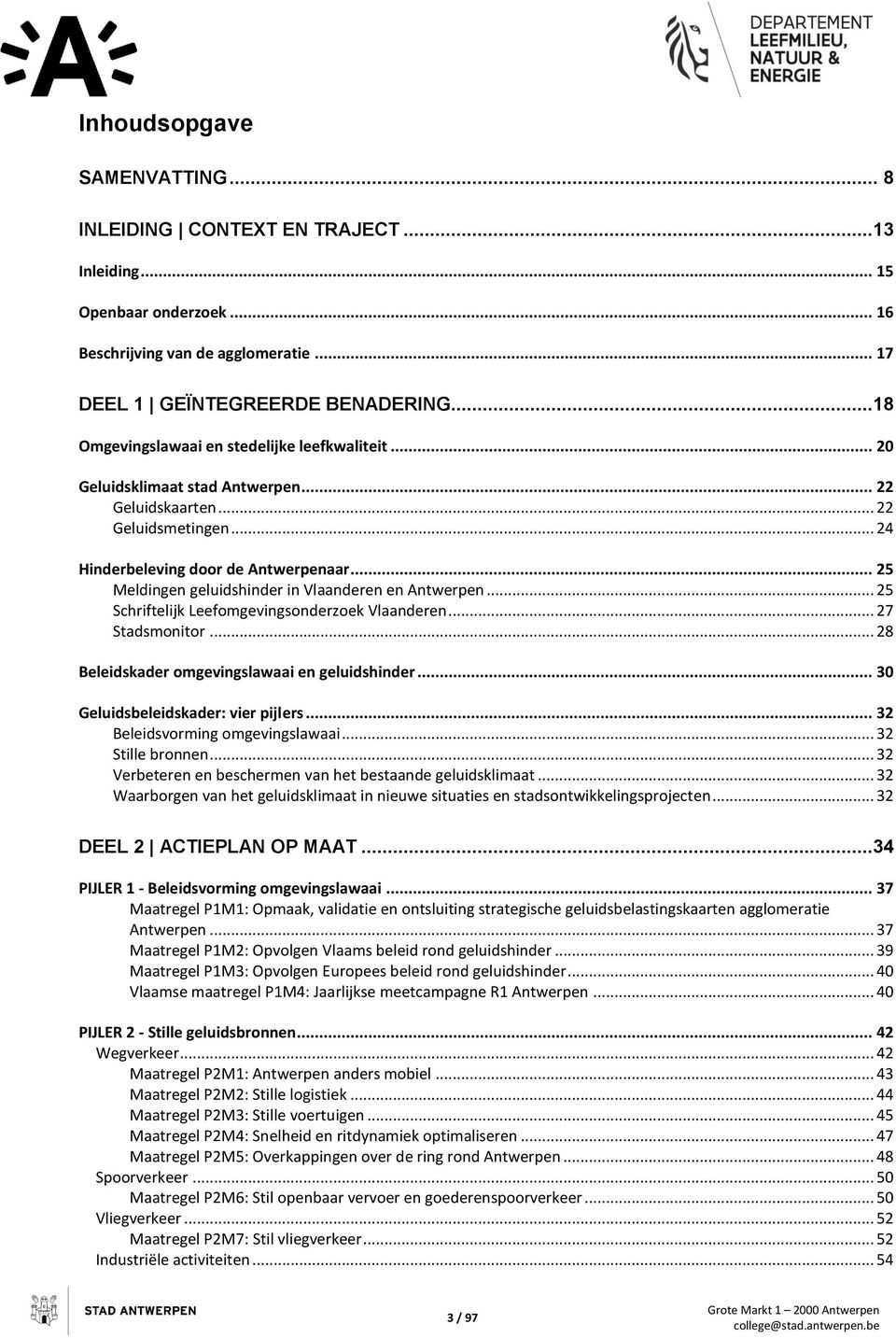 .. 25 Meldingen geluidshinder in Vlaanderen en Antwerpen... 25 Schriftelijk Leefomgevingsonderzoek Vlaanderen... 27 Stadsmonitor... 28 Beleidskader omgevingslawaai en geluidshinder.