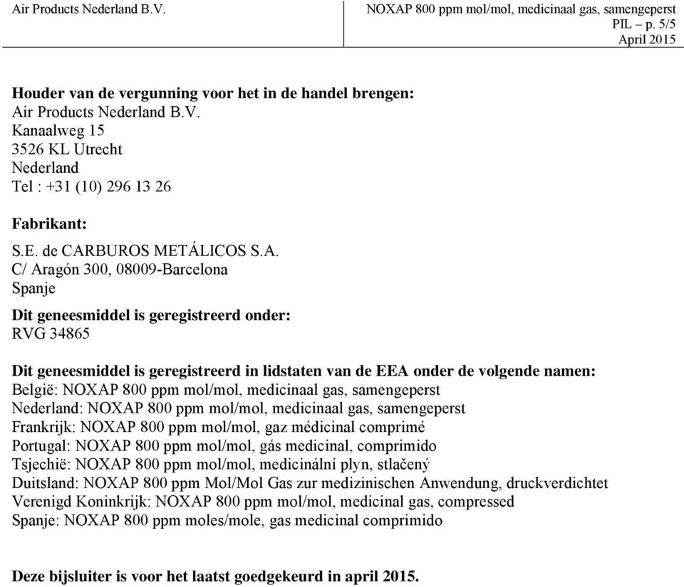 Frankrijk: NOXAP 800 ppm mol/mol, gaz médicinal comprimé Portugal: NOXAP 800 ppm mol/mol, gás medicinal, comprimido Tsjechië: NOXAP 800 ppm mol/mol, medicinální plyn, stlačený Duitsland: NOXAP 800