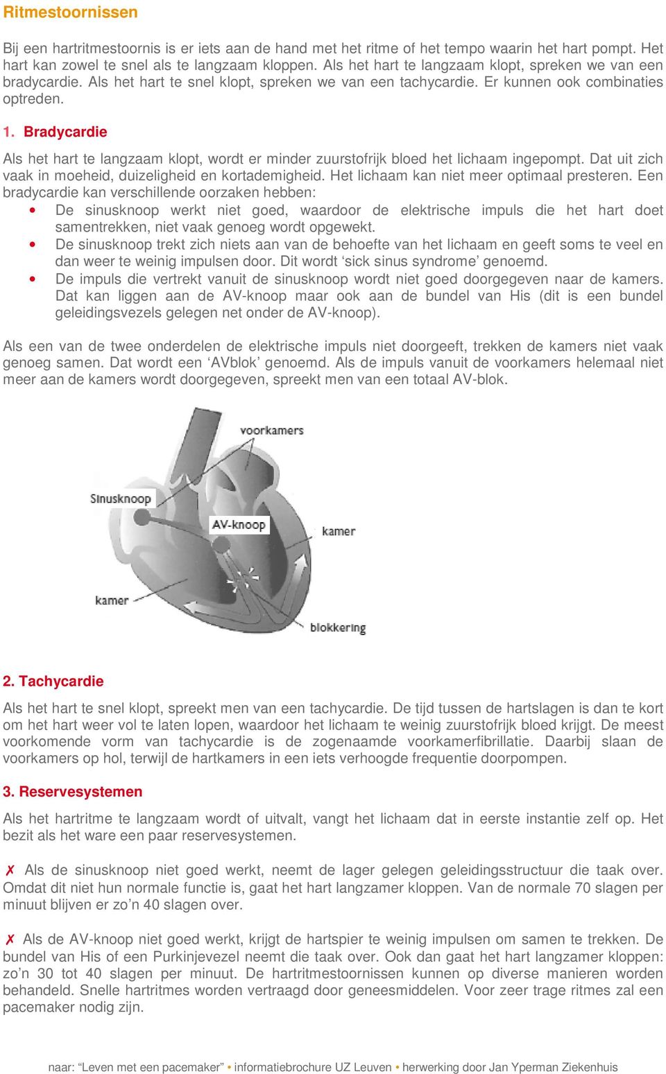 Bradycardie Als het hart te langzaam klopt, wordt er minder zuurstofrijk bloed het lichaam ingepompt. Dat uit zich vaak in moeheid, duizeligheid en kortademigheid.