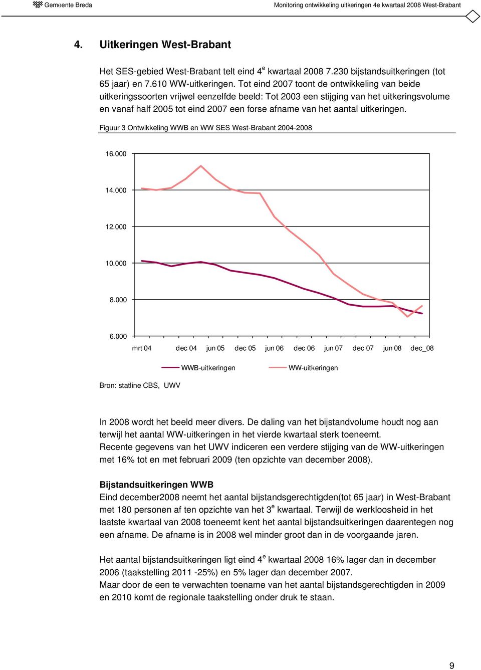 Tot eind 2007 toont de ontwikkeling van beide uitkeringssoorten vrijwel eenzelfde beeld: Tot 2003 een stijging van het uitkeringsvolume en vanaf half 2005 tot eind 2007 een forse afname van het