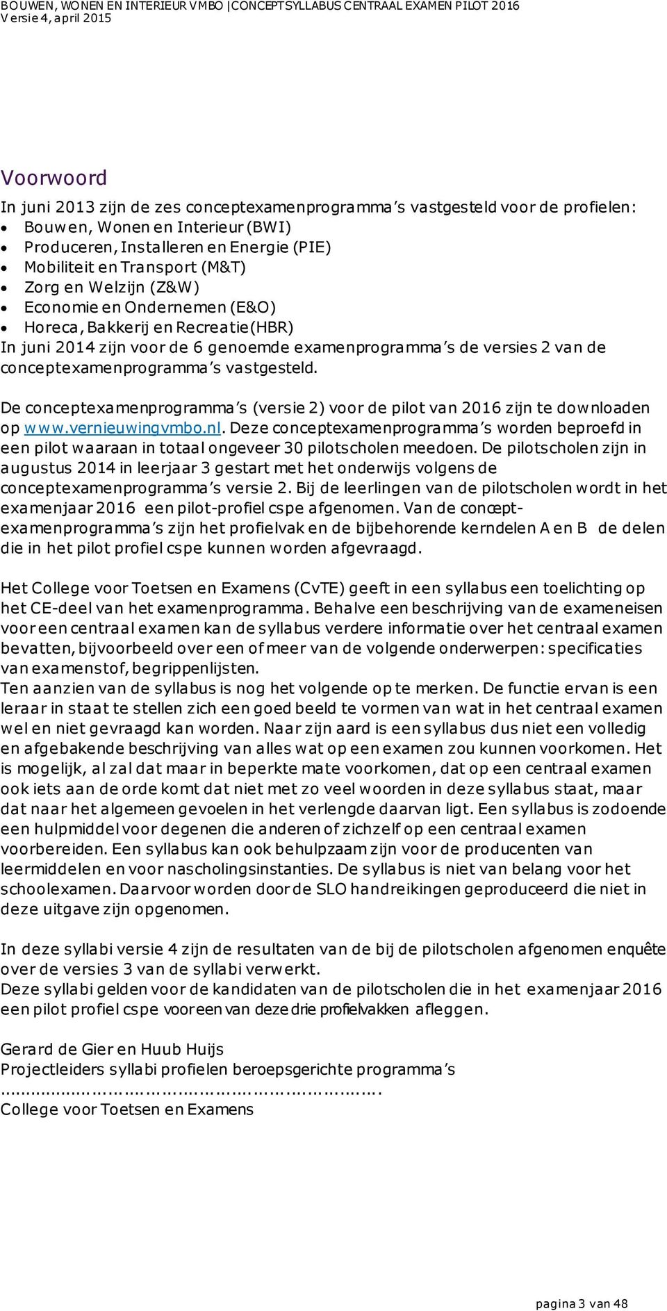 De concepteamenprogramma s (versie 2) voor de pilot van 2016 zijn te downloaden op www.vernieuwingvmbo.nl. Deze concepteamenprogramma s worden beproefd in een pilot waaraan in totaal ongeveer 30 pilotscholen meedoen.