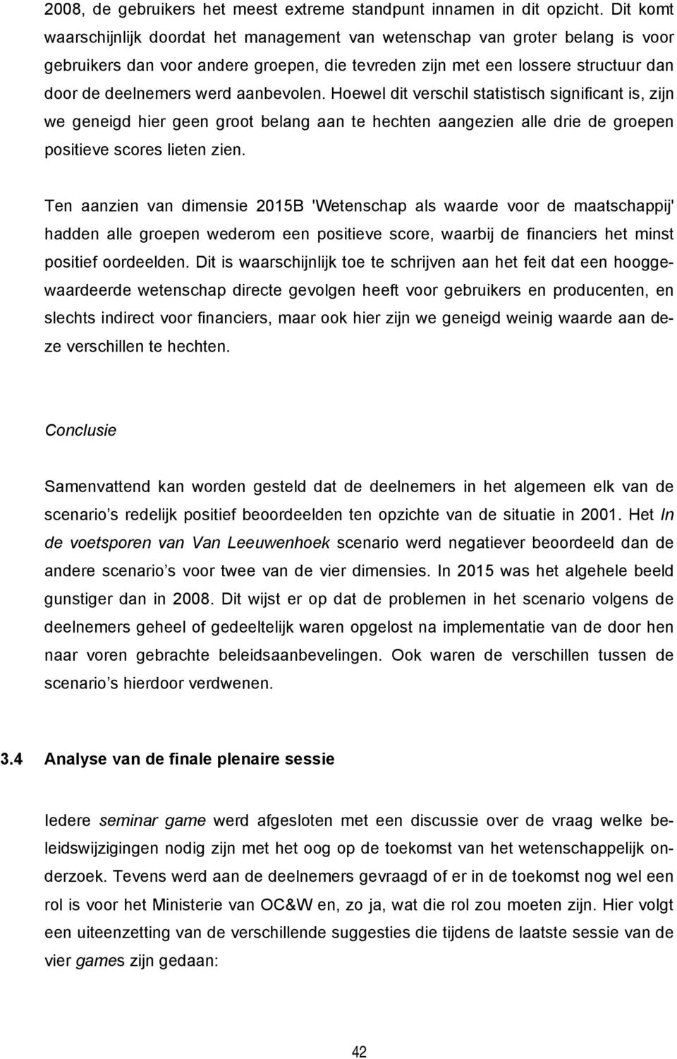 aanbevolen. Hoewel dit verschil statistisch significant is, zijn we geneigd hier geen groot belang aan te hechten aangezien alle drie de groepen positieve scores lieten zien.