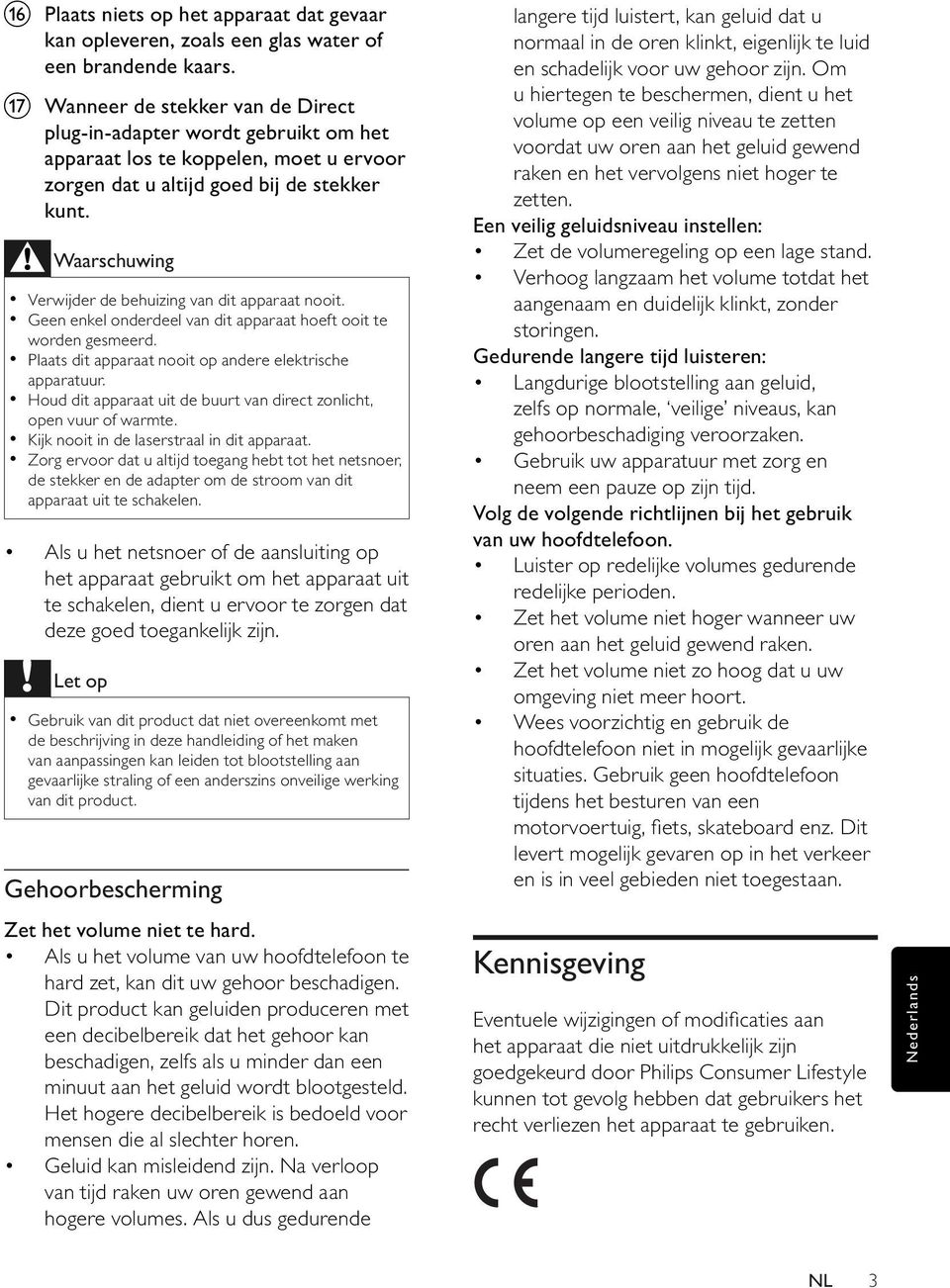 Waarschuwing Verwijder de behuizing van dit apparaat nooit. Geen enkel onderdeel van dit apparaat hoeft ooit te worden gesmeerd. Plaats dit apparaat nooit op andere elektrische apparatuur.