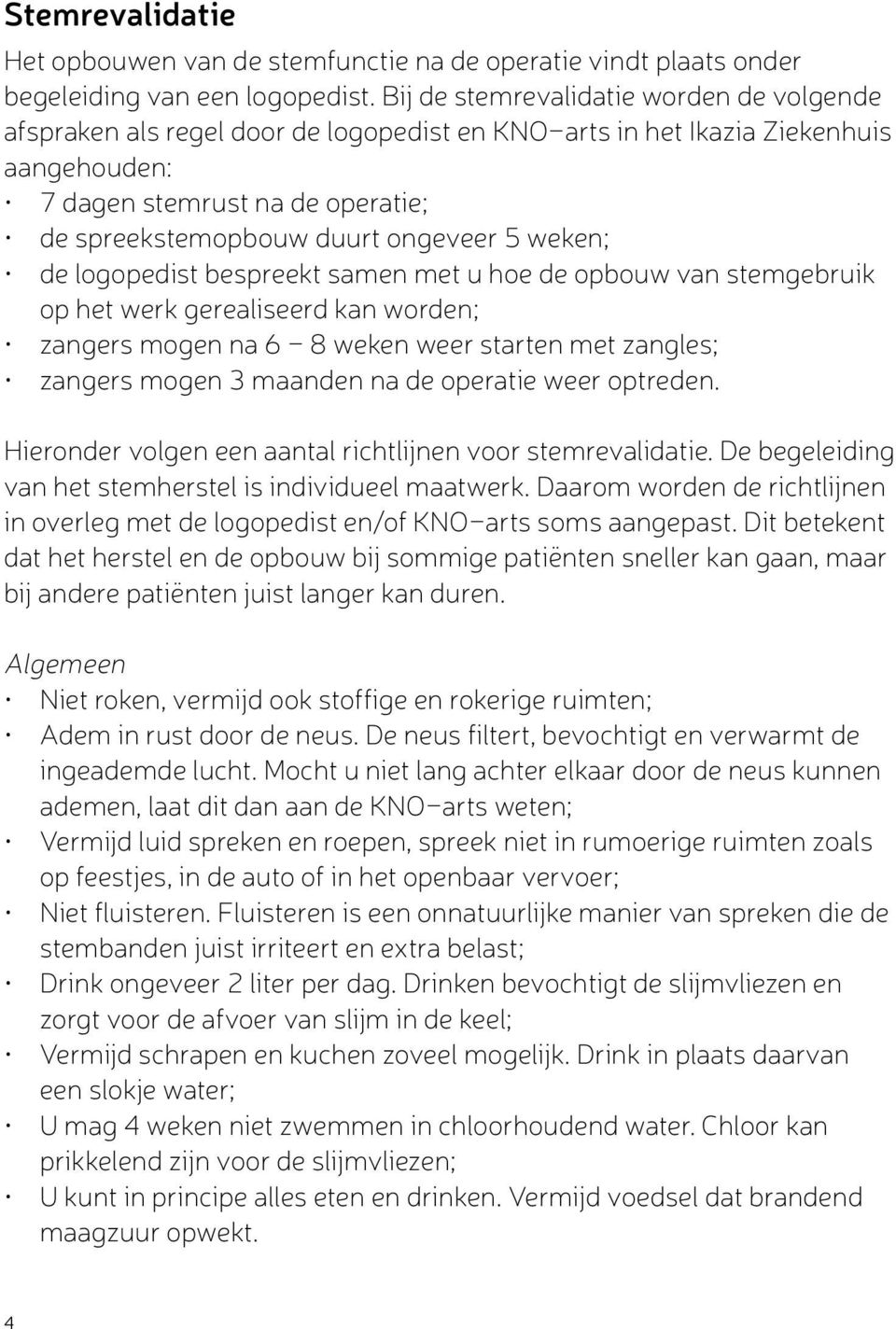 5 weken; de logopedist bespreekt samen met u hoe de opbouw van stemgebruik op het werk gerealiseerd kan worden; zangers mogen na 6-8 weken weer starten met zangles; zangers mogen 3 maanden na de