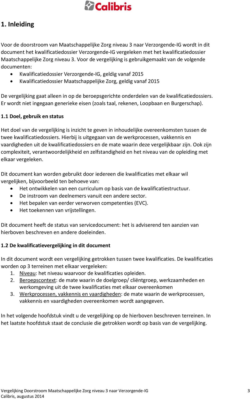 Voor de vergelijking is gebruikgemaakt van de volgende documenten: Kwalificatiedossier Verzorgende-IG, geldig vanaf 2015 Kwalificatiedossier Maatschappelijke Zorg, geldig vanaf 2015 De vergelijking