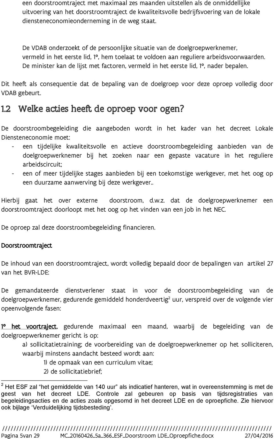 De minister kan de lijst met factoren, vermeld in het eerste lid, 1, nader bepalen. Dit heeft als consequentie dat de bepaling van de doelgroep voor deze oproep volledig door VDAB gebeurt. 1.2 Welke acties heeft de oproep voor ogen?