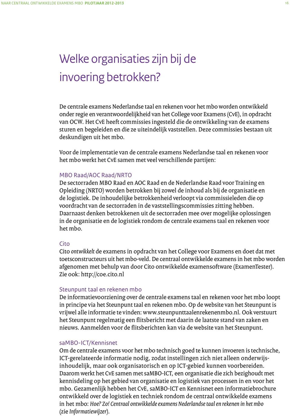 Het CvE heeft commissies ingesteld die de ontwikkeling van de examens sturen en begeleiden en die ze uiteindelijk vaststellen. Deze commissies bestaan uit deskundigen uit het mbo.