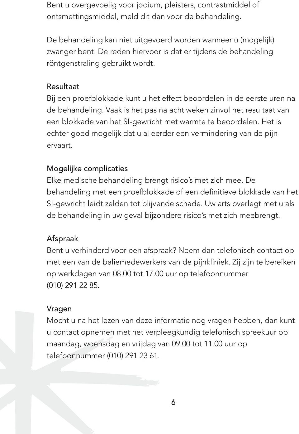 Vaak is het pas na acht weken zinvol het resultaat van een blokkade van het SI-gewricht met warmte te berdelen. Het is echter goed mogelijk dat u al eerder een vermindering van de pijn ervaart.