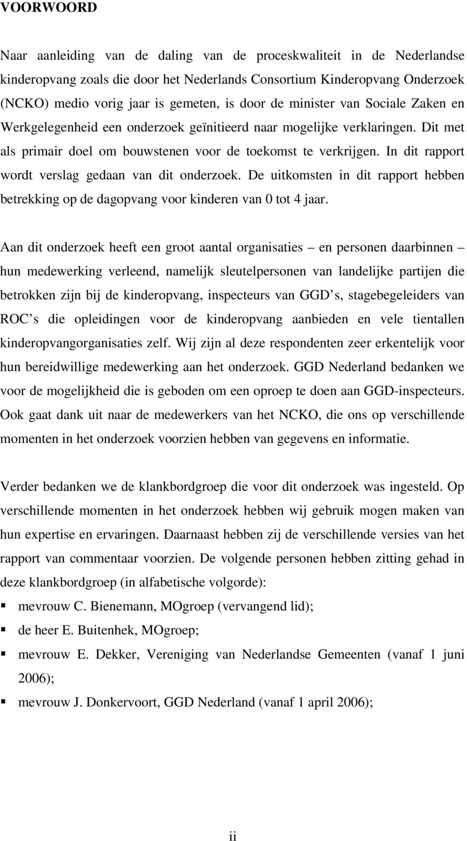 In dit rapport wordt verslag gedaan van dit onderzoek. De uitkomsten in dit rapport hebben betrekking op de dagopvang voor kinderen van 0 tot 4 jaar.