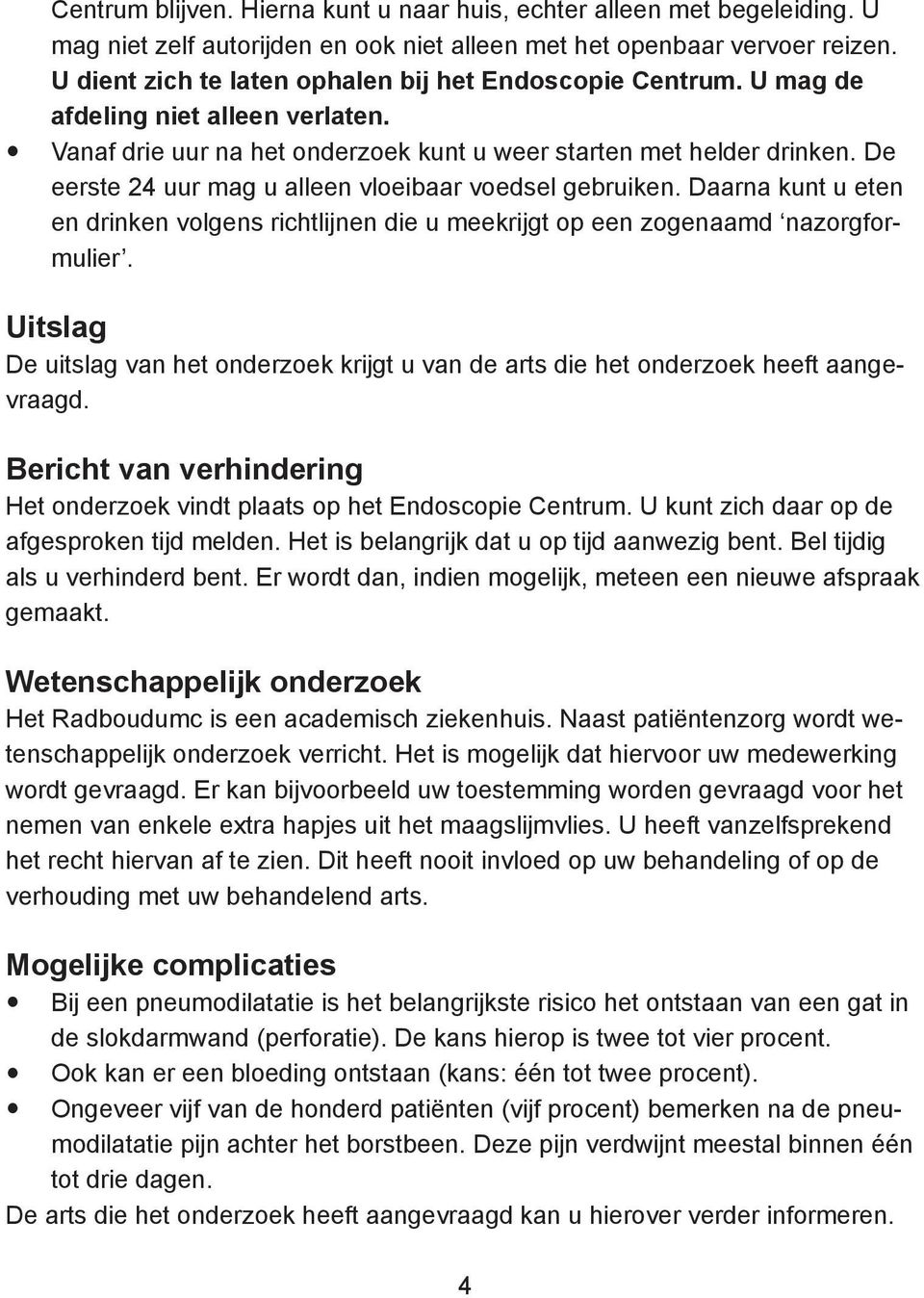 De eerste 24 uur mag u alleen vloeibaar voedsel gebruiken. Daarna kunt u eten en drinken volgens richtlijnen die u meekrijgt op een zogenaamd nazorgformulier.