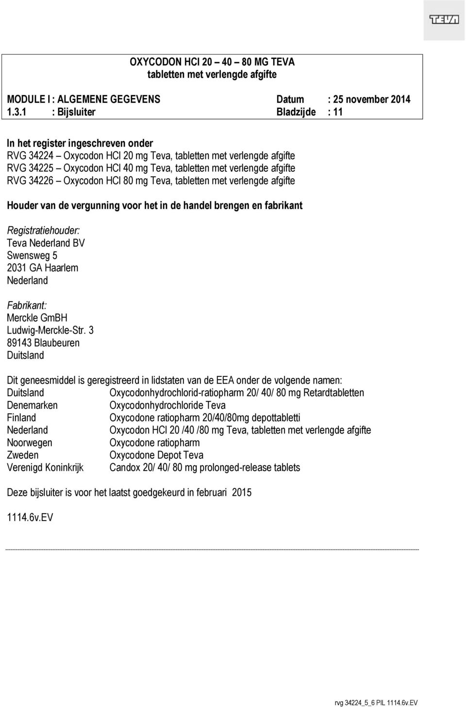 3 89143 Blaubeuren Duitsland Dit geneesmiddel is geregistreerd in lidstaten van de EEA onder de volgende namen: Duitsland Oxycodonhydrochlorid-ratiopharm 20/ 40/ 80 mg Retardtabletten Denemarken