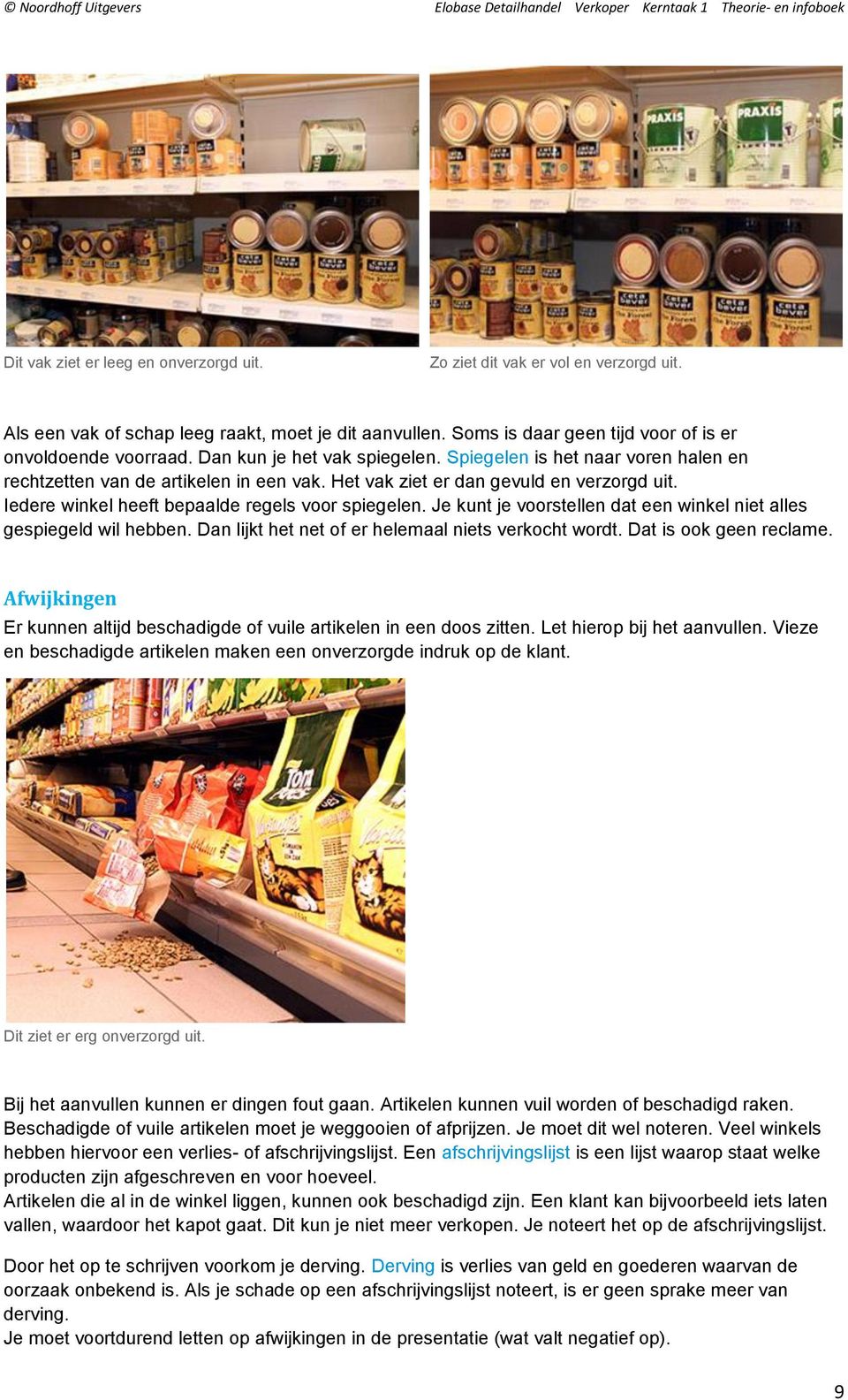 Iedere winkel heeft bepaalde regels voor spiegelen. Je kunt je voorstellen dat een winkel niet alles gespiegeld wil hebben. Dan lijkt het net of er helemaal niets verkocht wordt.