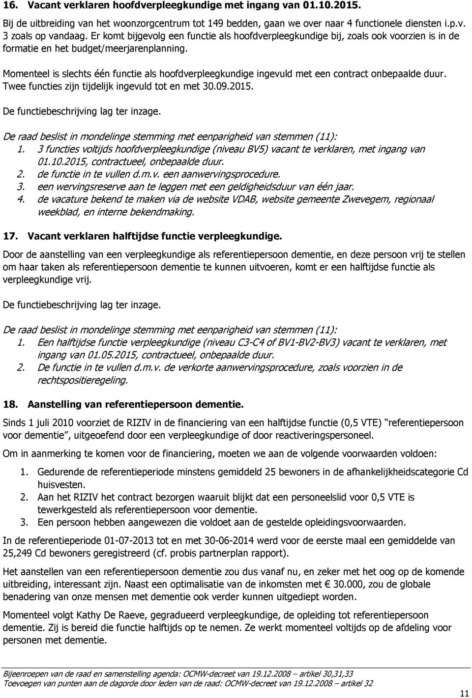 Momenteel is slechts één functie als hoofdverpleegkundige ingevuld met een contract onbepaalde duur. Twee functies zijn tijdelijk ingevuld tot en met 30.09.2015. De functiebeschrijving lag ter inzage.