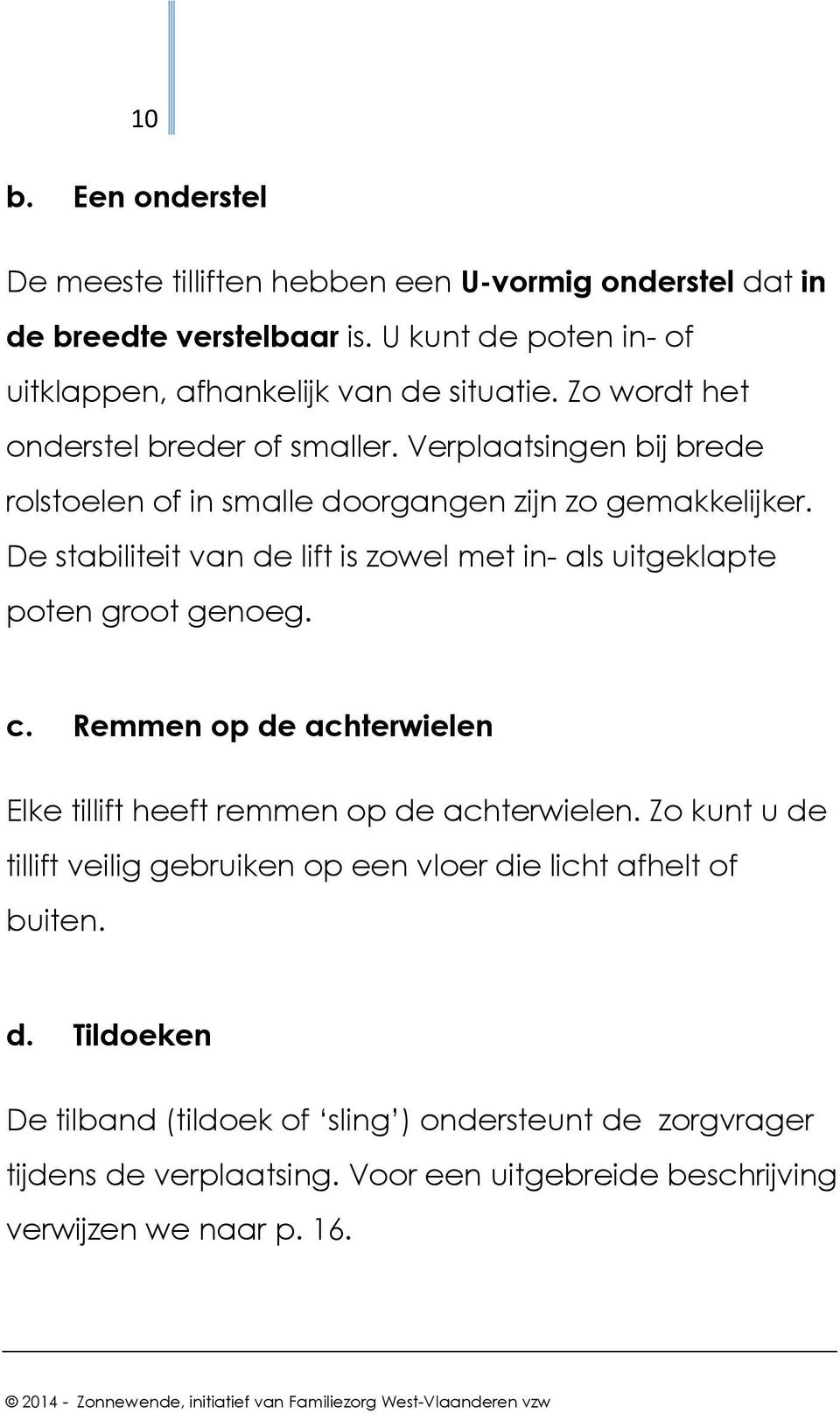 De stabiliteit van de lift is zowel met in- als uitgeklapte poten groot genoeg. c. Remmen op de achterwielen Elke tillift heeft remmen op de achterwielen.