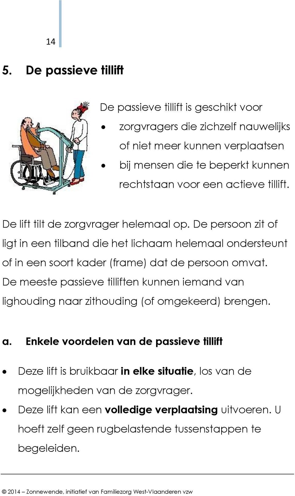 De persoon zit of ligt in een tilband die het lichaam helemaal ondersteunt of in een soort kader (frame) dat de persoon omvat.