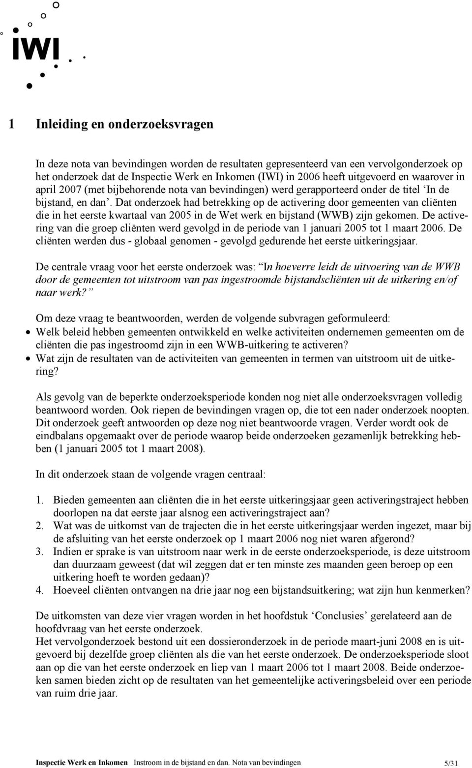 Dat onderzoek had betrekking op de activering door gemeenten van cliënten die in het eerste kwartaal van 2005 in de Wet werk en bijstand (WWB) zijn gekomen.