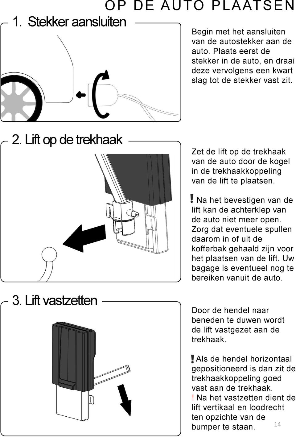 Zorg dat eventuele spullen daarom in of uit de kofferbak gehaald zijn voor het plaatsen van de lift. Uw bagage is eventueel nog te bereiken vanuit de auto. 3.