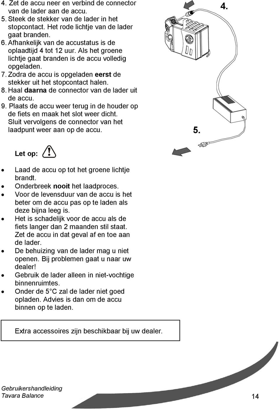 Zodra de accu is opgeladen eerst de stekker uit het stopcontact halen. 8. Haal daarna de connector van de lader uit de accu. 9.